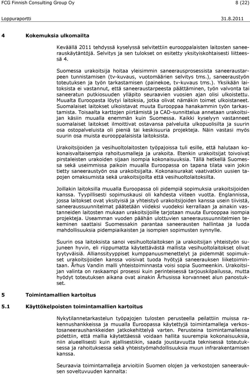 ), saneeraustyön toteutuksen ja työn tarkastamisen (painekoe, tv-kuvaus tms.). Yksikään laitoksista ei vastannut, että saneeraustarpeesta päättäminen, työn valvonta tai saneeratun putkiosuuden ylläpito seuraavien vuosien ajan olisi ulkoistettu.