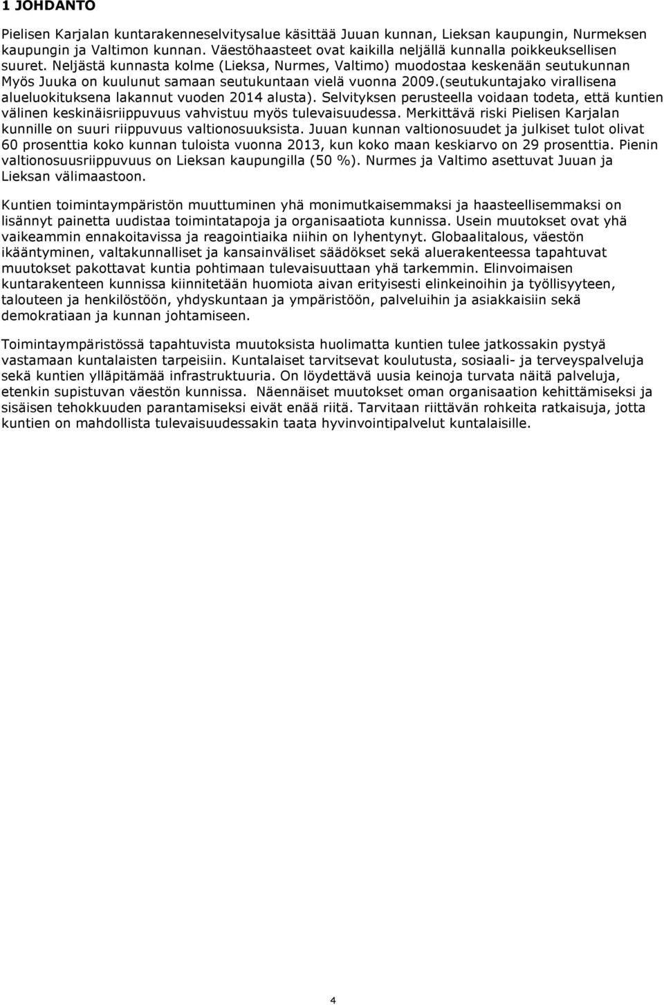 Neljästä kunnasta kolme (Lieksa, Nurmes, Valtimo) muodostaa keskenään seutukunnan Myös Juuka on kuulunut samaan seutukuntaan vielä vuonna 2009.