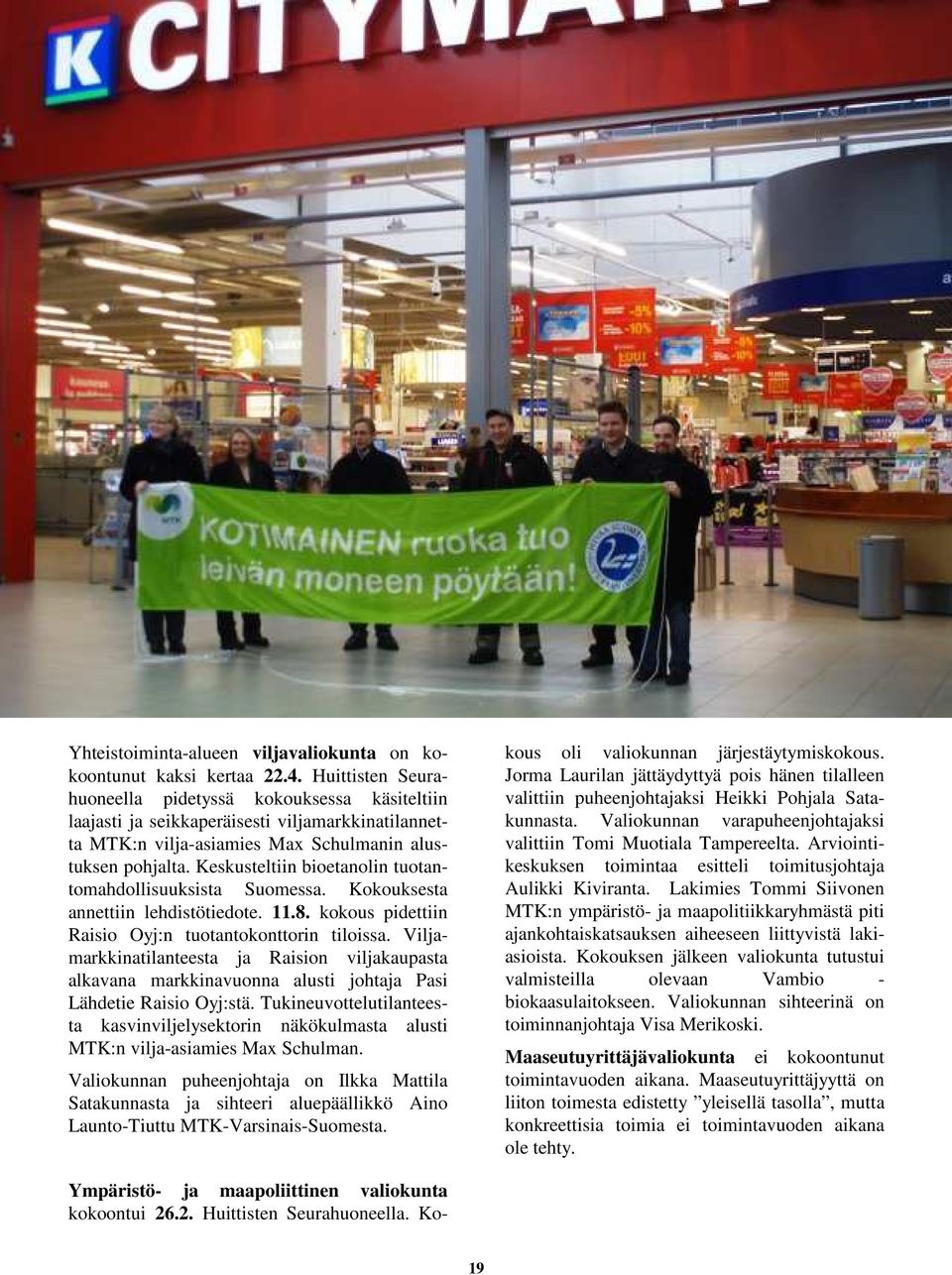 Keskusteltiin bioetanolin tuotantomahdollisuuksista Suomessa. Kokouksesta annettiin lehdistötiedote. 11.8. kokous pidettiin Raisio Oyj:n tuotantokonttorin tiloissa.