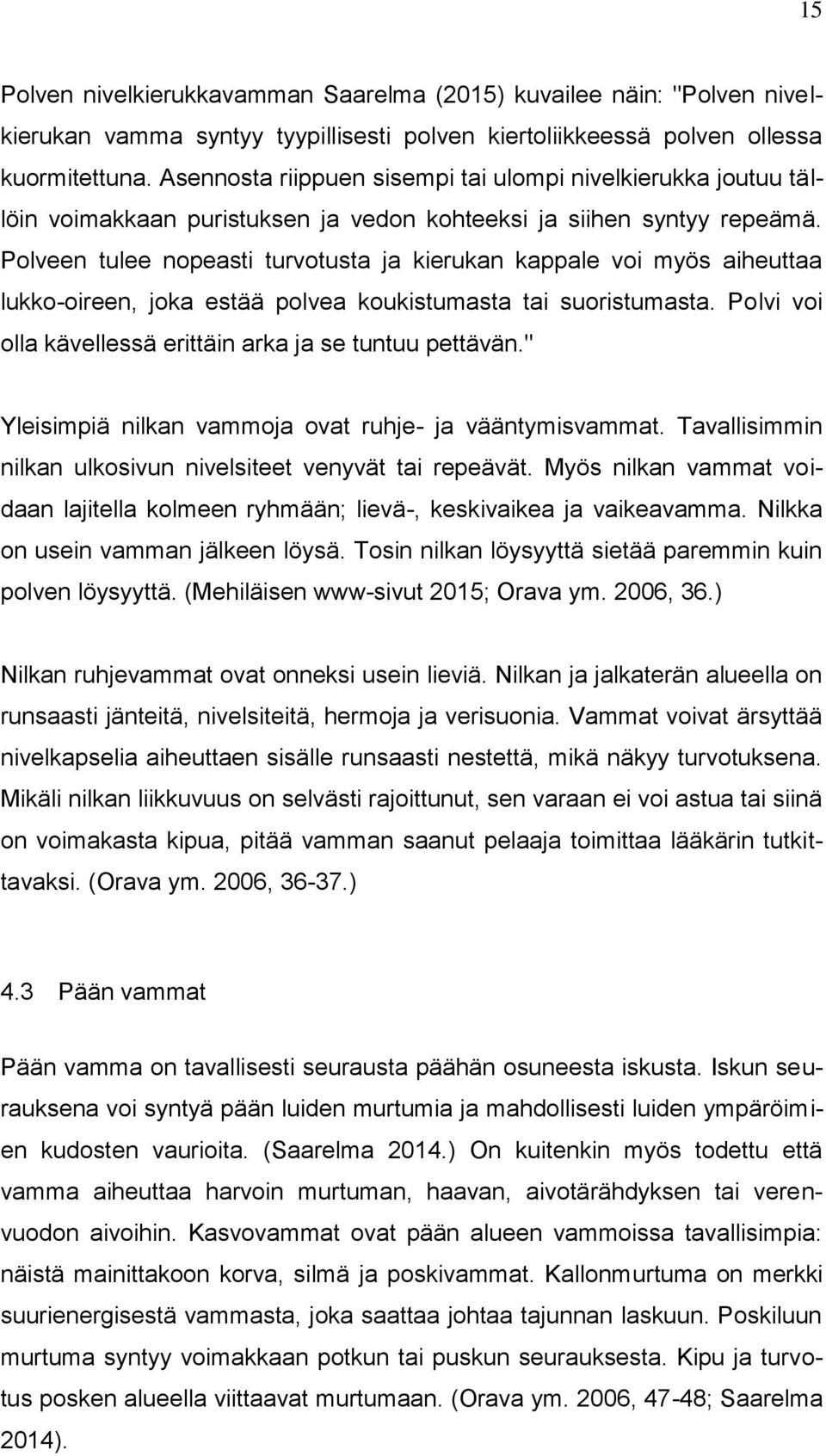 Polveen tulee nopeasti turvotusta ja kierukan kappale voi myös aiheuttaa lukko-oireen, joka estää polvea koukistumasta tai suoristumasta. Polvi voi olla kävellessä erittäin arka ja se tuntuu pettävän.