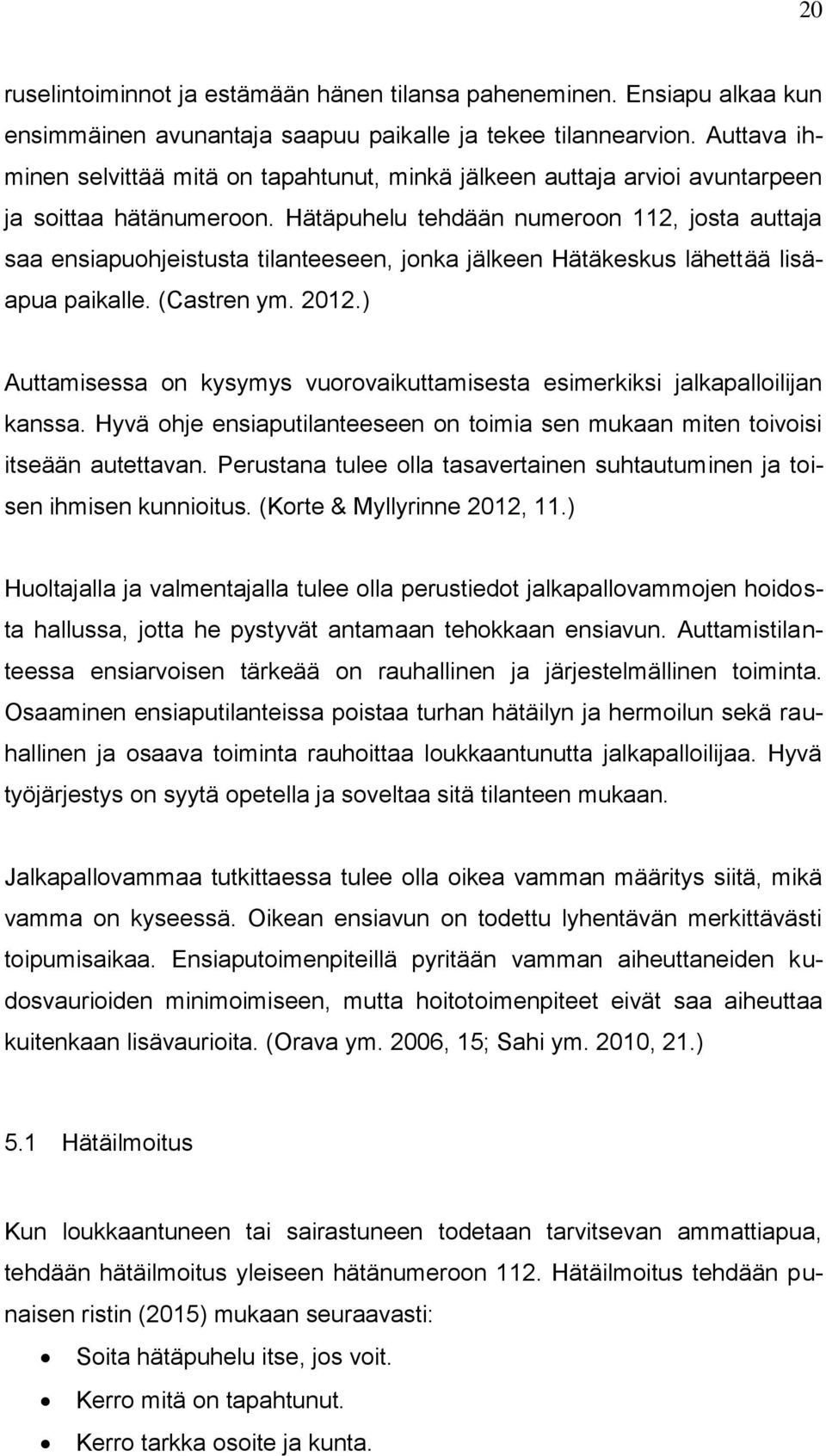 Hätäpuhelu tehdään numeroon 112, josta auttaja saa ensiapuohjeistusta tilanteeseen, jonka jälkeen Hätäkeskus lähettää lisäapua paikalle. (Castren ym. 2012.