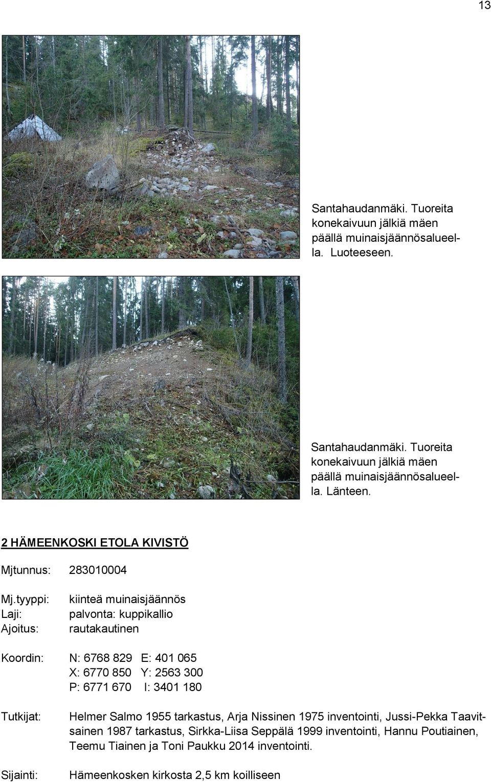 tyyppi: Laji: Ajoitus: kiinteä muinaisjäännös palvonta: kuppikallio rautakautinen Koordin: N: 6768 829 E: 401 065 X: 6770 850 Y: 2563 300 P: 6771 670 I: 3401 180
