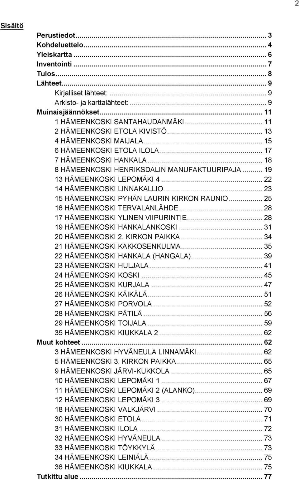 .. 18 8 HÄMEENKOSKI HENRIKSDALIN MANUFAKTUURIPAJA... 19 13 HÄMEENKOSKI LEPOMÄKI 4... 22 14 HÄMEENKOSKI LINNAKALLIO... 23 15 HÄMEENKOSKI PYHÄN LAURIN KIRKON RAUNIO... 25 16 HÄMEENKOSKI TERVALANLÄHDE.