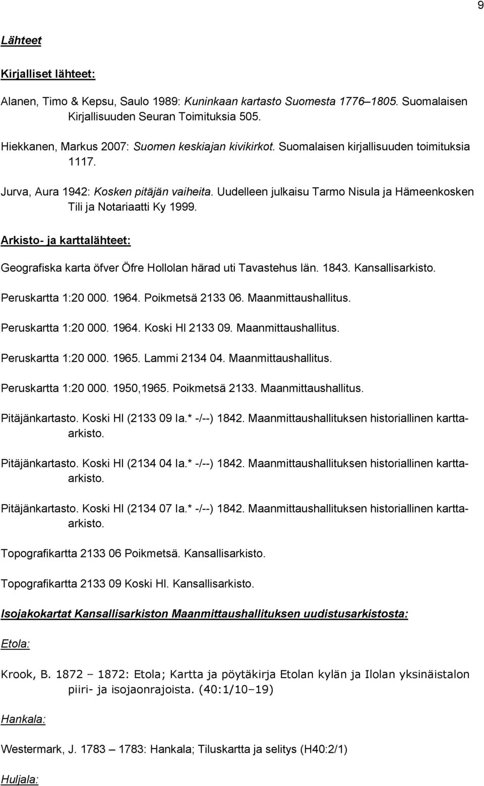Uudelleen julkaisu Tarmo Nisula ja Hämeenkosken Tili ja Notariaatti Ky 1999. Arkisto- ja karttalähteet: Geografiska karta öfver Öfre Hollolan härad uti Tavastehus län. 1843. Kansallisarkisto.