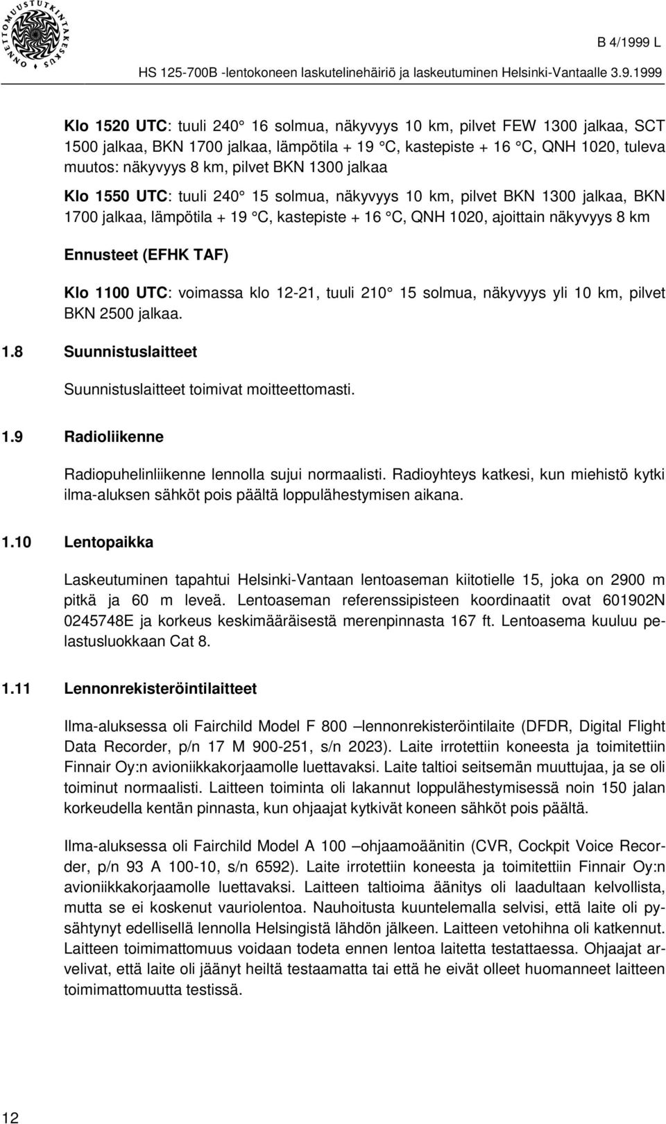 1100 UTC: voimassa klo 12-21, tuuli 210 15 solmua, näkyvyys yli 10 km, pilvet BKN 2500 jalkaa. 1.8 Suunnistuslaitteet Suunnistuslaitteet toimivat moitteettomasti. 1.9 Radioliikenne Radiopuhelinliikenne lennolla sujui normaalisti.