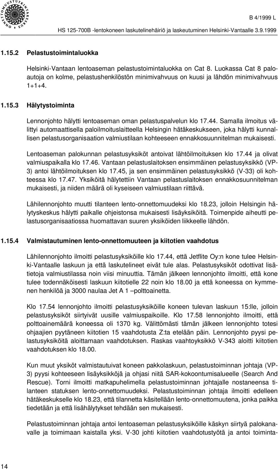 Samalla ilmoitus välittyi automaattisella paloilmoituslaitteella Helsingin hätäkeskukseen, joka hälytti kunnallisen pelastusorganisaation valmiustilaan kohteeseen ennakkosuunnitelman mukaisesti.