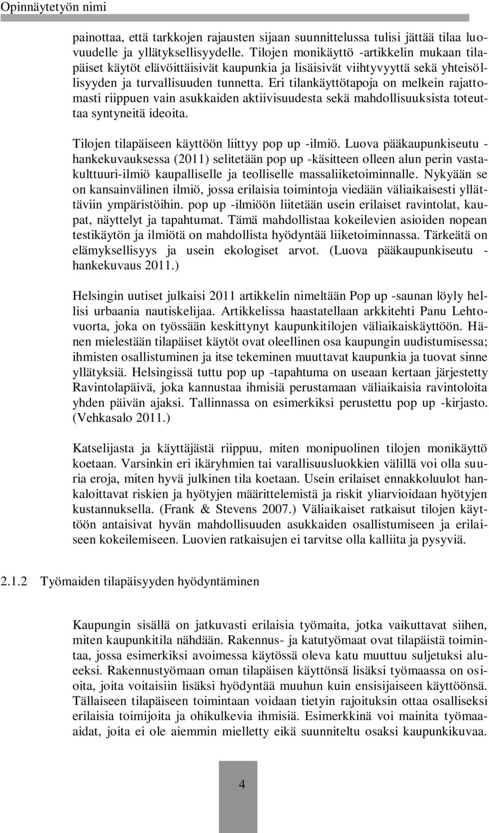 Eri tilankäyttötapoja on melkein rajattomasti riippuen vain asukkaiden aktiivisuudesta sekä mahdollisuuksista toteuttaa syntyneitä ideoita. Tilojen tilapäiseen käyttöön liittyy pop up -ilmiö.