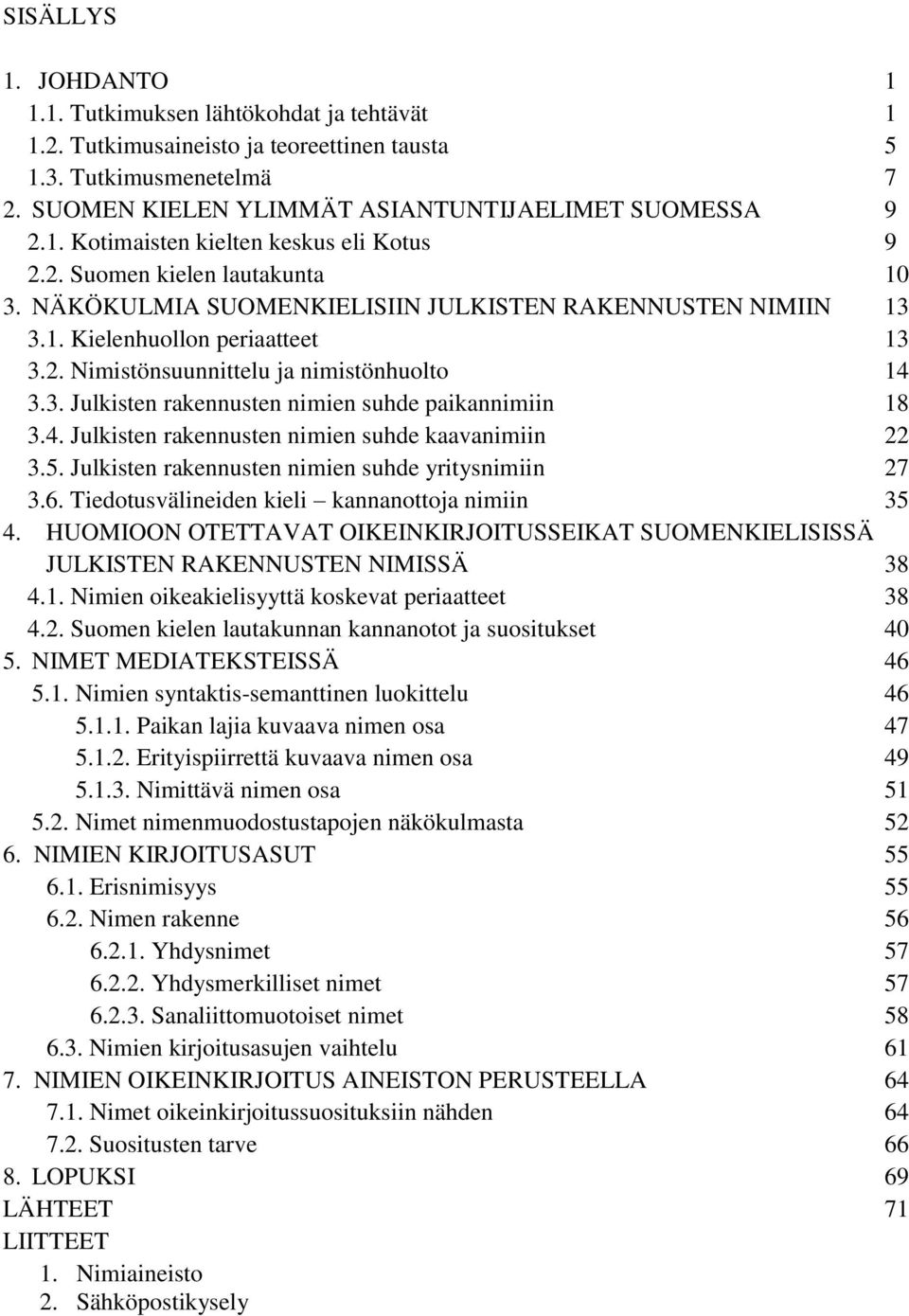 4. Julkisten rakennusten nimien suhde kaavanimiin 22 3.5. Julkisten rakennusten nimien suhde yritysnimiin 27 3.6. Tiedotusvälineiden kieli kannanottoja nimiin 35 4.