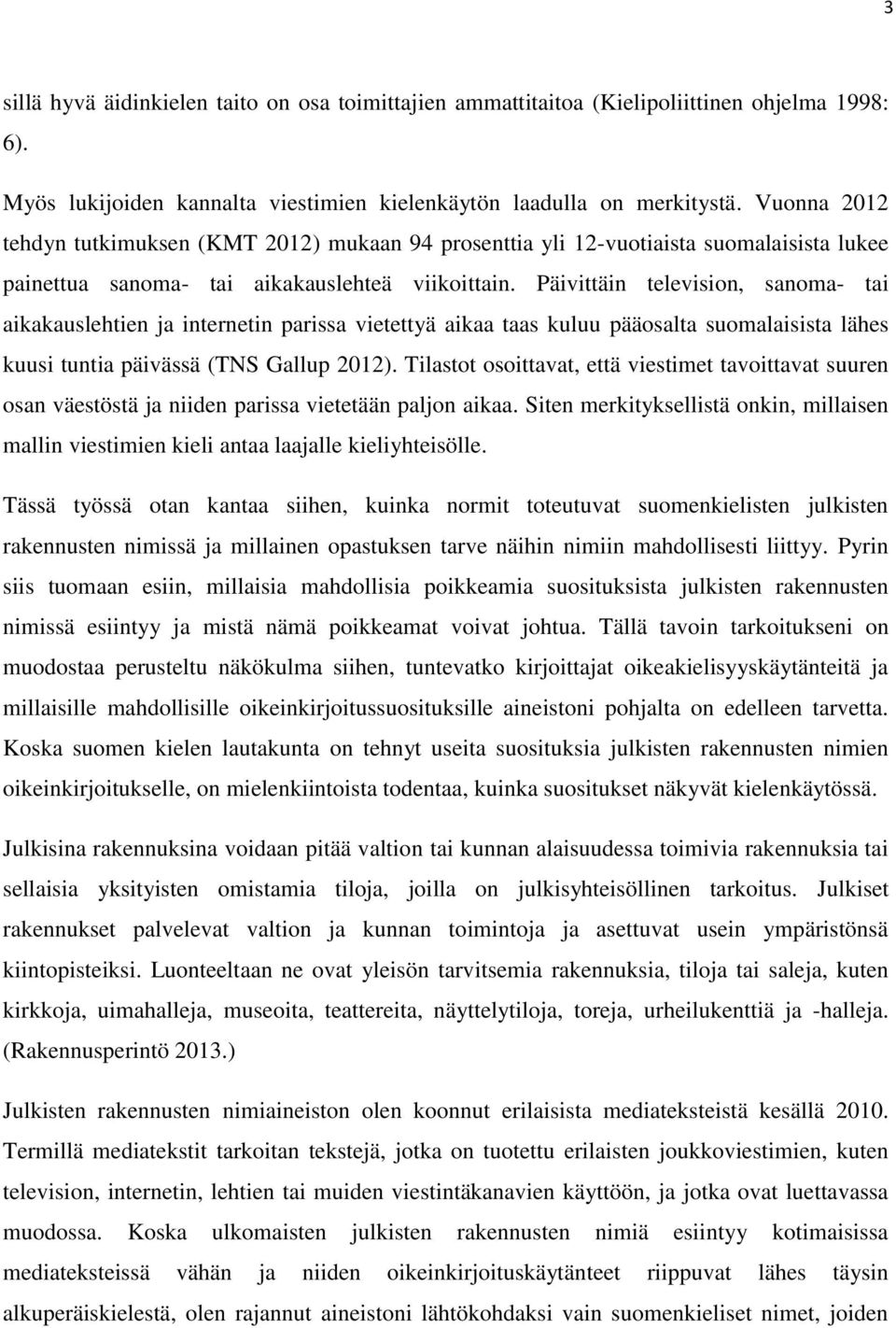 Päivittäin television, sanoma- tai aikakauslehtien ja internetin parissa vietettyä aikaa taas kuluu pääosalta suomalaisista lähes kuusi tuntia päivässä (TNS Gallup 2012).