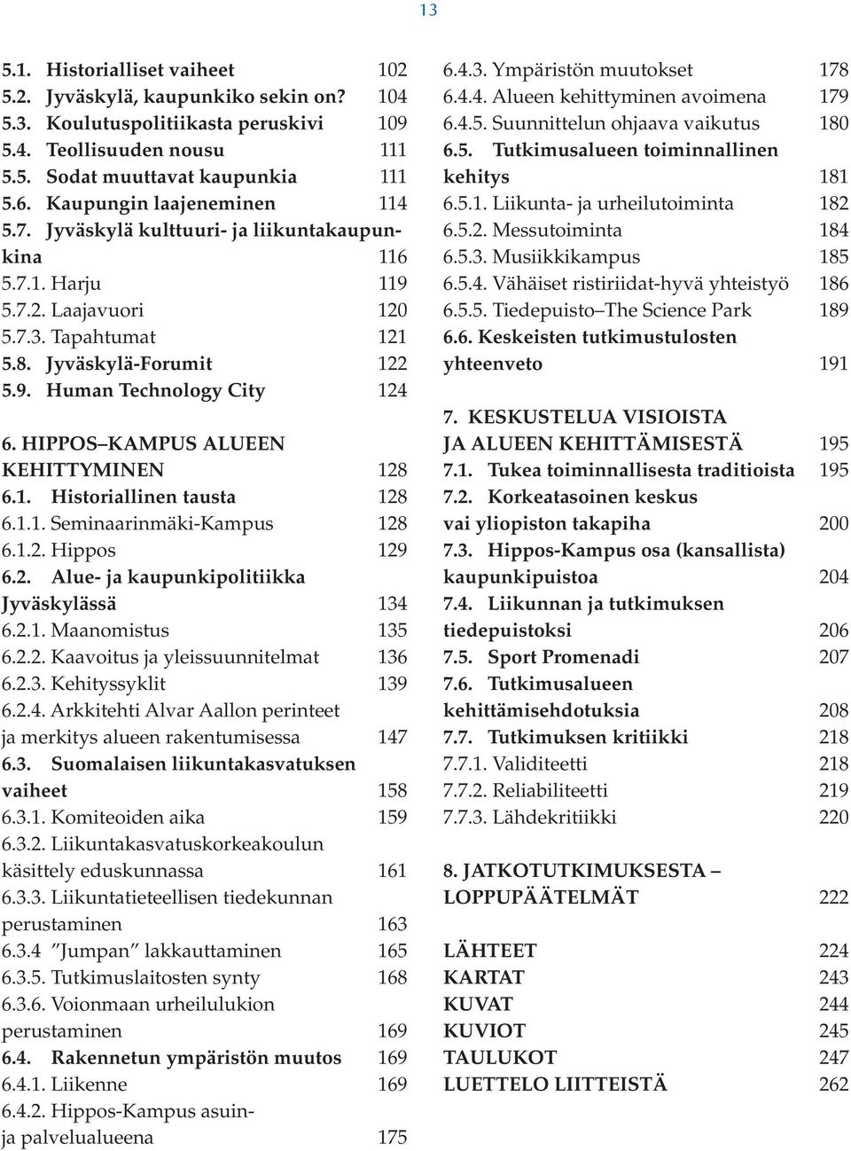 HIPPOS KAMPUS ALUEEN KEHITTYMINEN 128 6.1. Historiallinen tausta 128 6.1.1. Seminaarinmäki-Kampus 128 6.1.2. Hippos 129 6.2. Alue- ja kaupunkipolitiikka Jyväskylässä 134 6.2.1. Maanomistus 135 6.2.2. Kaavoitus ja yleissuunnitelmat 136 6.