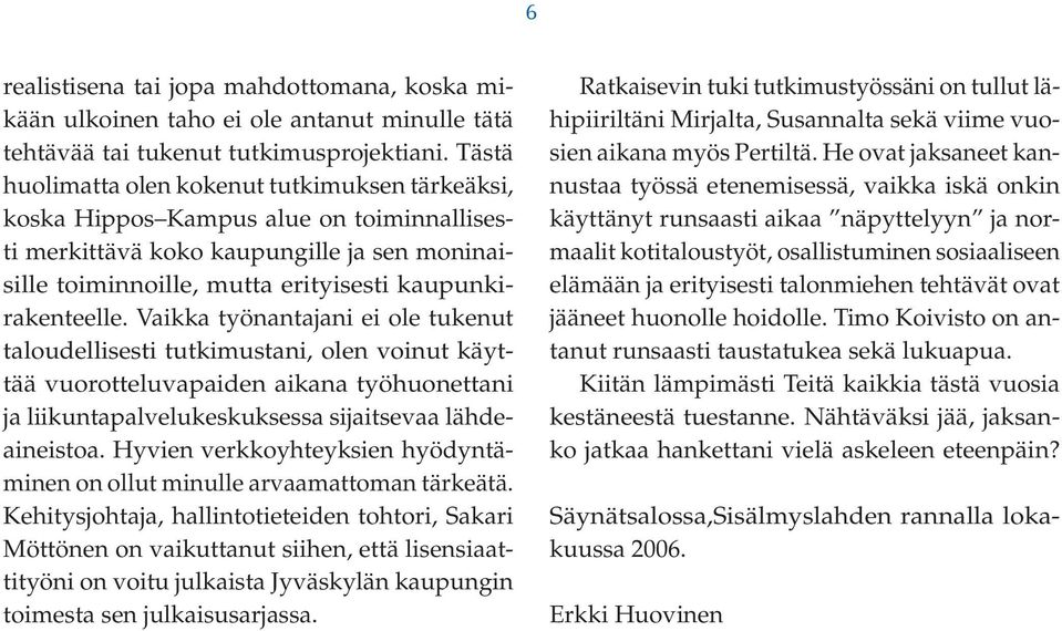 Vaikka työnantajani ei ole tukenut taloudellisesti tutkimustani, olen voinut käyttää vuorotteluvapaiden aikana työhuonettani ja liikuntapalvelukeskuksessa sijaitsevaa lähdeaineistoa.