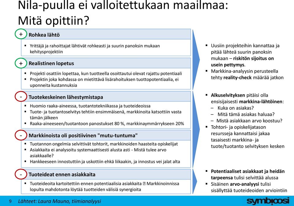 potentiaali Projektin joka kohdassa on mietittävä lisärahoituksen tuottopotentiaalia, ei uponneita kustannuksia Tuotekeskeinen lähestymistapa Huomio raaka-aineessa, tuotantotekniikassa ja