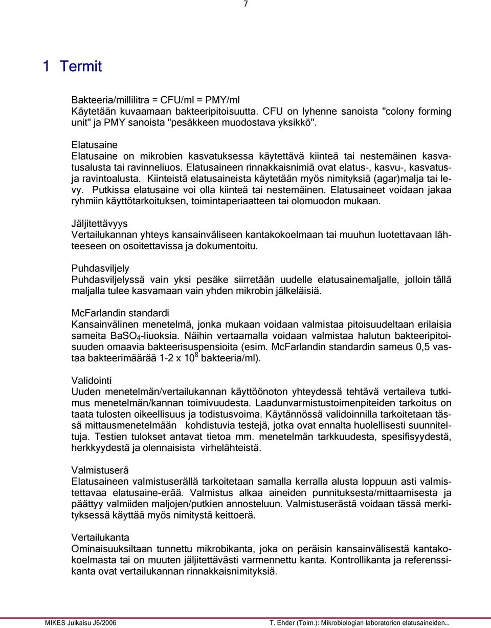 Kiinteistä elatusaineista käytetään myös nimityksiä (agar)malja tai levy. Putkissa elatusaine voi olla kiinteä tai nestemäinen.