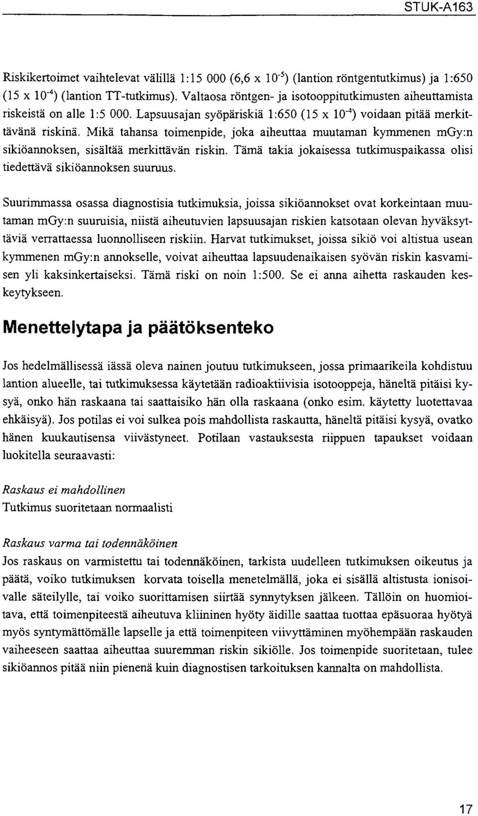 Mikä tahansa toimenpide, joka aiheuttaa muutaman kymmenen mgy:n sikiöannoksen, sisältää merkittävän riskin. Tämä takia jokaisessa tutkimuspaikassa olisi tiedettävä sikiöannoksen suuruus.