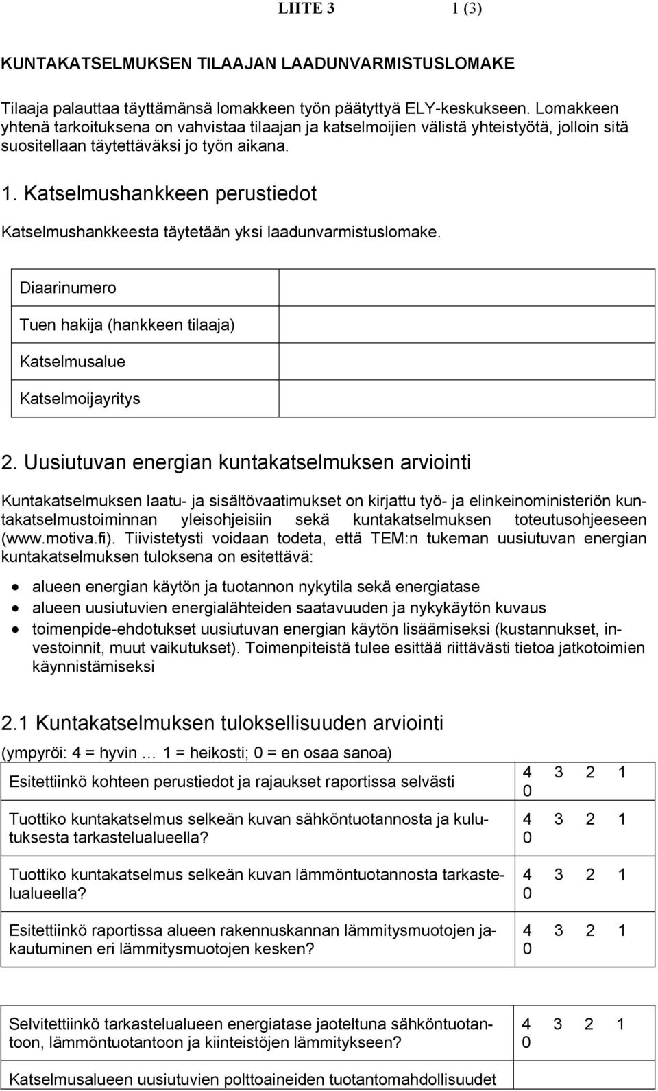 Katselmushankkeen perustiedot Katselmushankkeesta täytetään yksi laadunvarmistuslomake. Diaarinumero Tuen hakija (hankkeen tilaaja) Katselmusalue Katselmoijayritys 2.