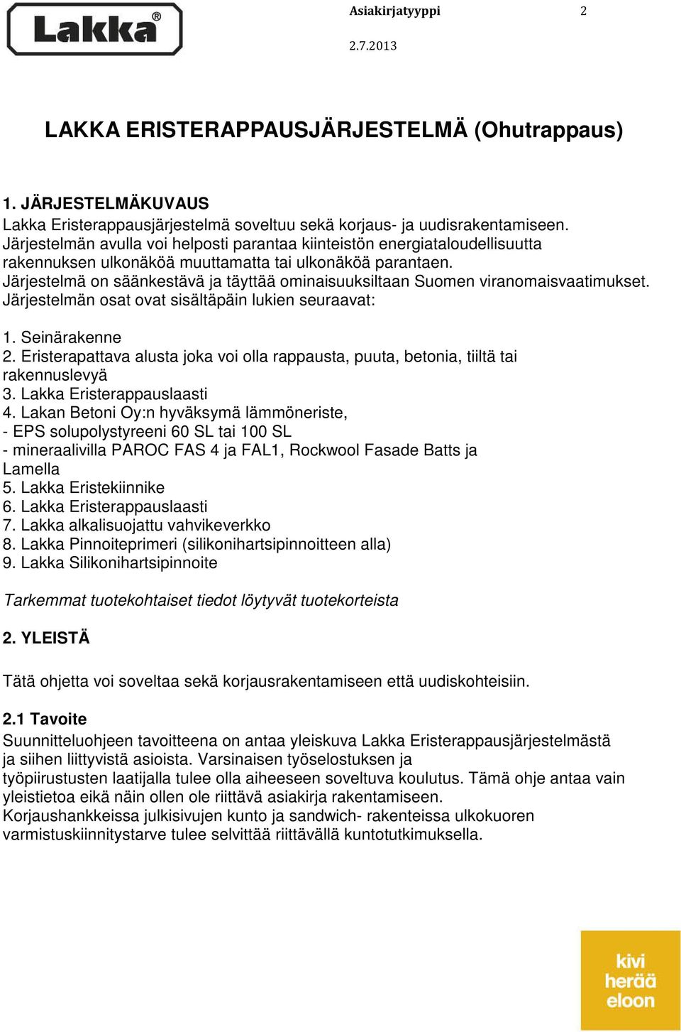 Järjestelmä on säänkestävä ja täyttää ominaisuuksiltaan Suomen viranomaisvaatimukset. Järjestelmän osat ovat sisältäpäin lukien seuraavat: 1. Seinärakenne 2.