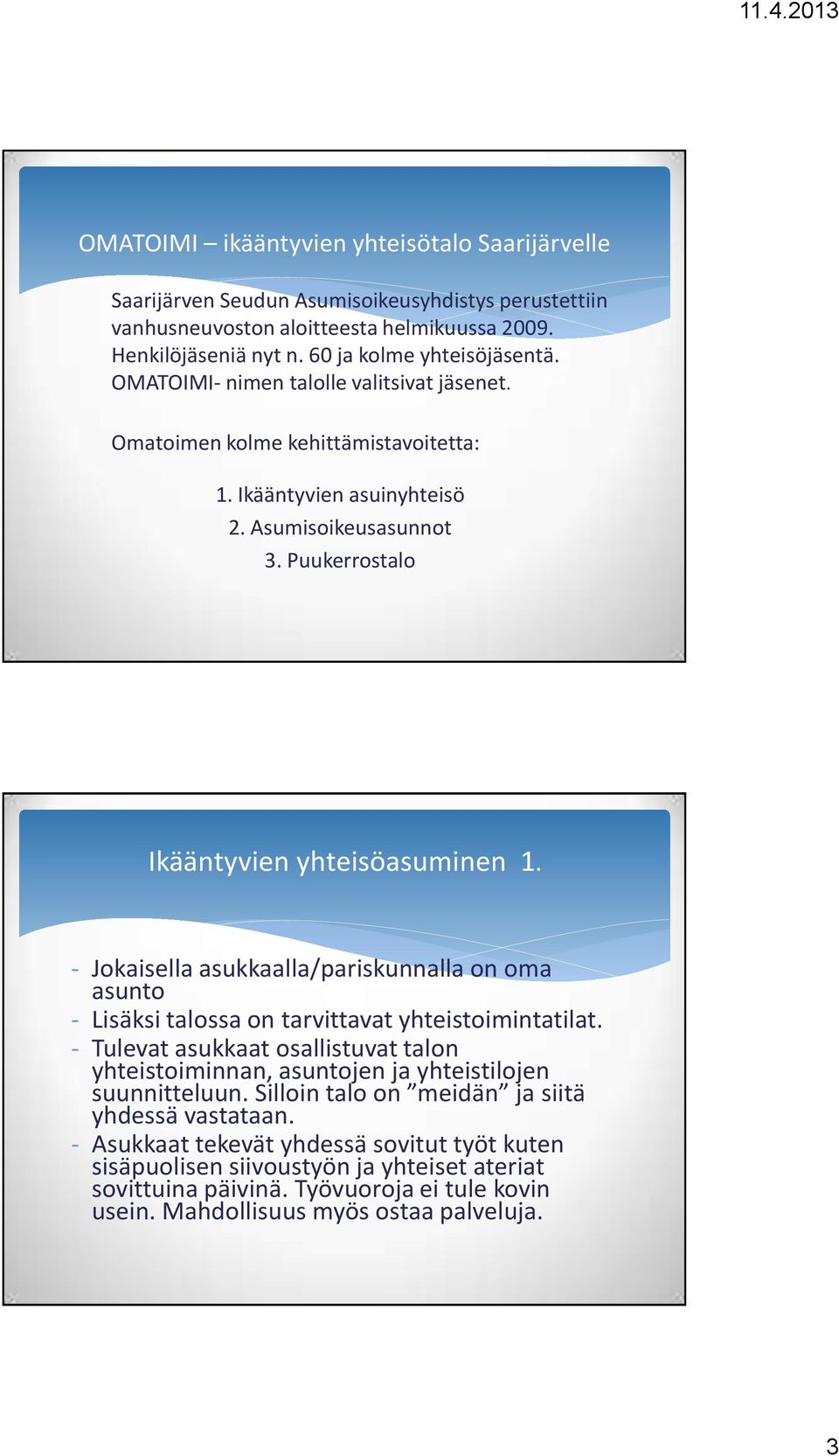 - Jokaisella asukkaalla/pariskunnalla on oma asunto - Lisäksi talossa on tarvittavat yhteistoimintatilat.