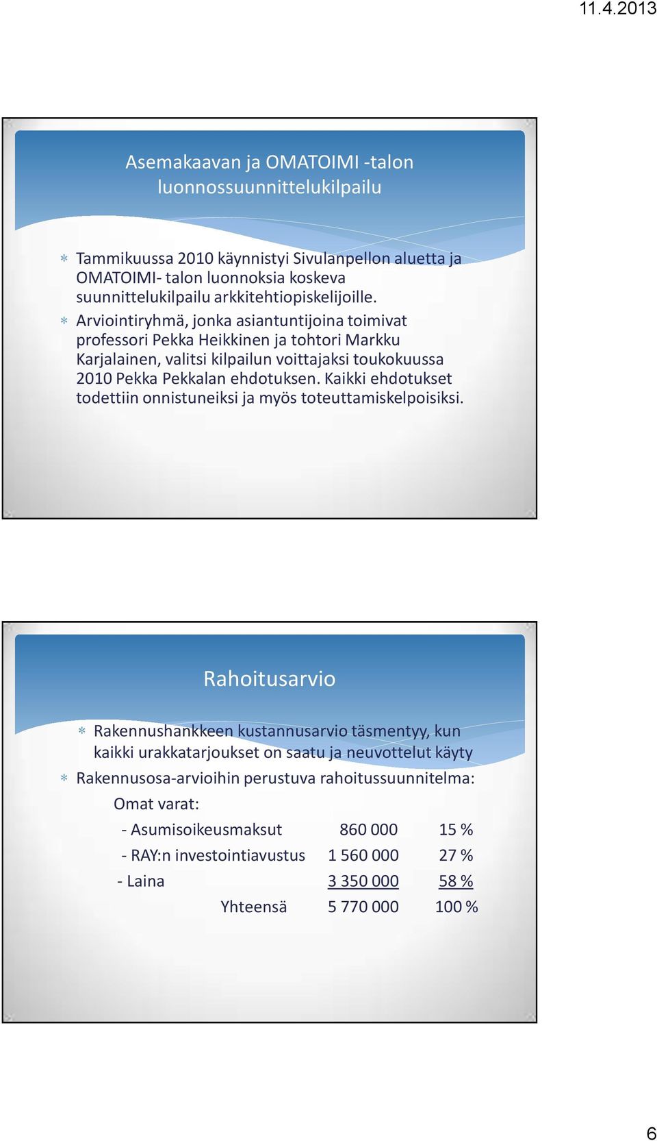 Arviointiryhmä, jonka asiantuntijoina toimivat professori Pekka Heikkinen ja tohtori Markku Karjalainen, valitsi kilpailun voittajaksi toukokuussa 2010 Pekka Pekkalan ehdotuksen.