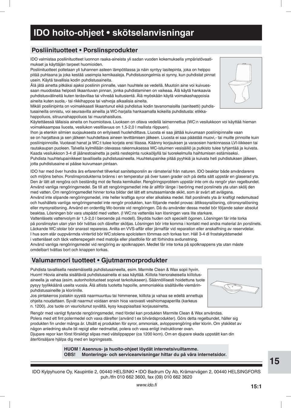 kodin puhdistusaineita Älä jätä ainetta pitkäksi ajaksi posliinin pinnalle, vaan huuhtele se vedellä Muutoin aine voi kuivuessaan muodostaa helposti likaantuvan pinnan, jonka puhdistaminen on vaikeaa