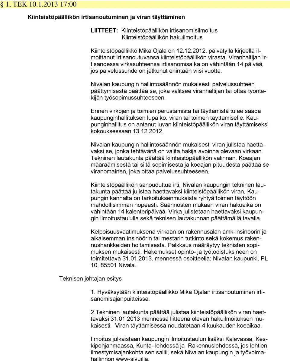 Viranhaltijan irtisanoessa virkasuhteensa irtisanomisaika on vähintään 14 päivää, jos palvelussuhde on jatkunut enintään viisi vuotta.