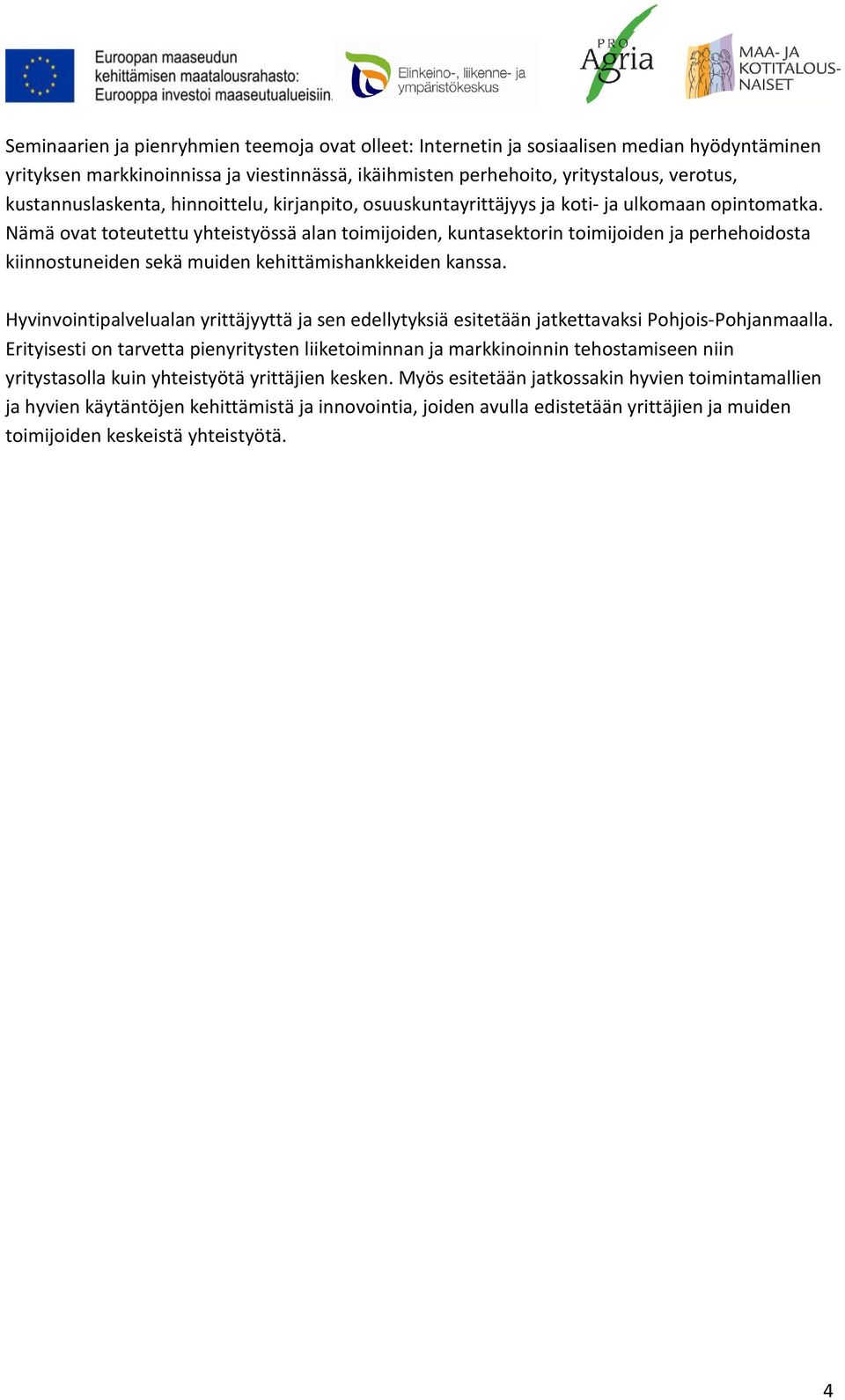 Nämä ovat toteutettu yhteistyössä alan toimijoiden, kuntasektorin toimijoiden ja perhehoidosta kiinnostuneiden sekä muiden kehittämishankkeiden kanssa.