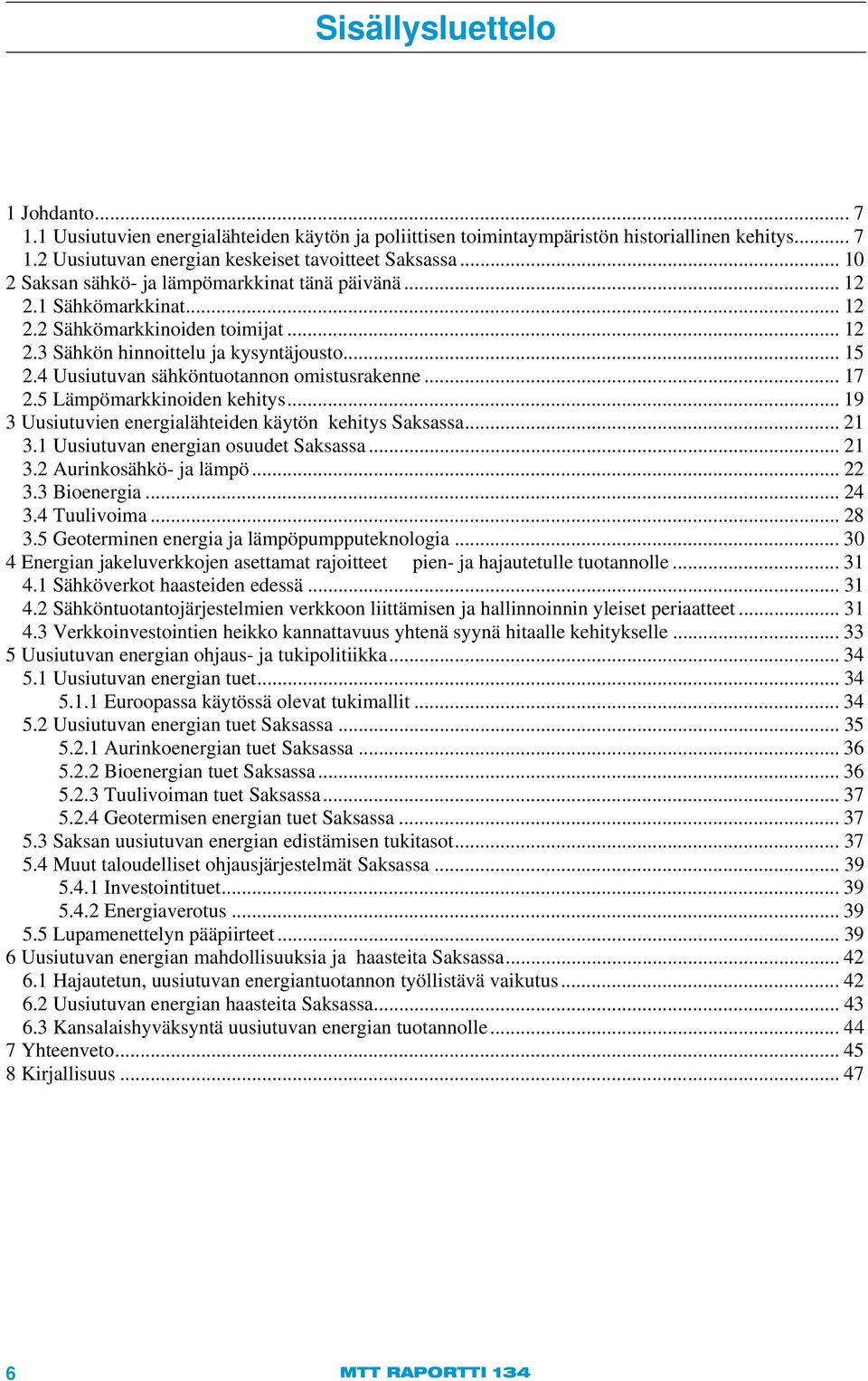 4 Uusiutuvan sähköntuotannon omistusrakenne... 17 2.5 Lämpömarkkinoiden kehitys... 19 3 Uusiutuvien energialähteiden käytön kehitys Saksassa... 21 3.1 Uusiutuvan energian osuudet Saksassa... 21 3.2 Aurinkosähkö- ja lämpö.