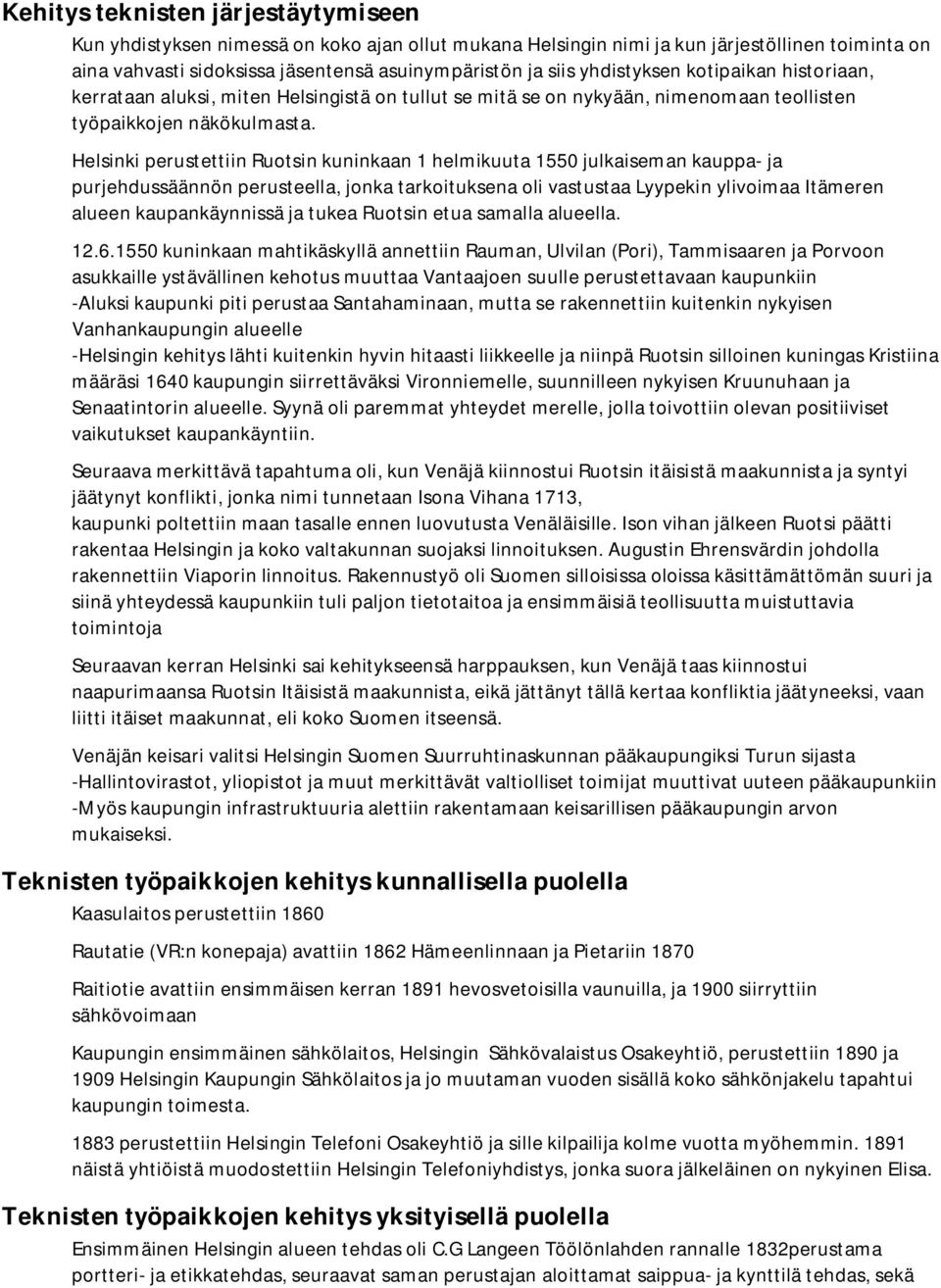 Helsinki perustettiin Ruotsin kuninkaan 1 helmikuuta 1550 julkaiseman kauppa- ja purjehdussäännön perusteella, jonka tarkoituksena oli vastustaa Lyypekin ylivoimaa Itämeren alueen kaupankäynnissä ja