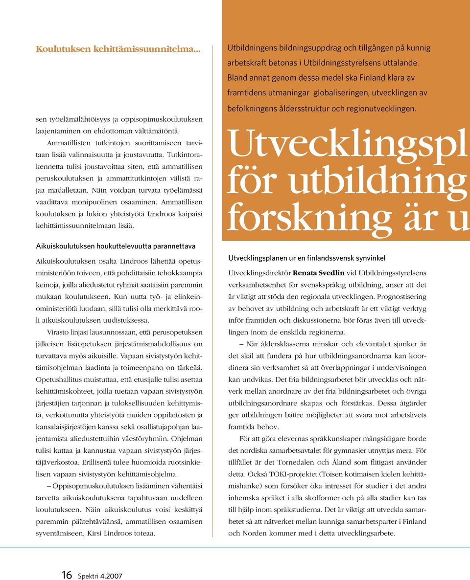 Tutkintorakennetta tulisi joustavoittaa siten, että ammatillisen peruskoulutuksen ja ammattitutkintojen välistä rajaa madalletaan. Näin voidaan turvata työelämässä vaadittava monipuolinen osaaminen.