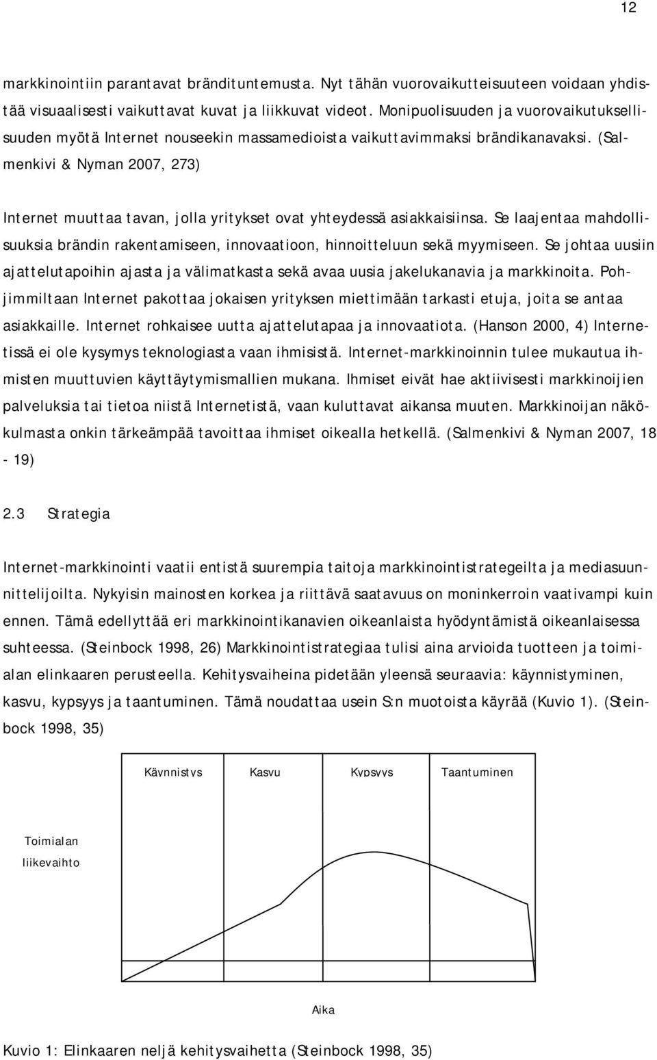 (Salmenkivi & Nyman 2007, 273) Internet muuttaa tavan, jolla yritykset ovat yhteydessä asiakkaisiinsa. Se laajentaa mahdollisuuksia brändin rakentamiseen, innovaatioon, hinnoitteluun sekä myymiseen.