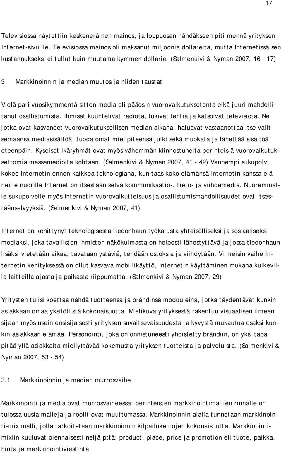 (Salmenkivi & Nyman 2007, 16-17) 3 Markkinoinnin ja median muutos ja niiden taustat Vielä pari vuosikymmentä sitten media oli pääosin vuorovaikutuksetonta eikä juuri mahdollitanut osallistumista.