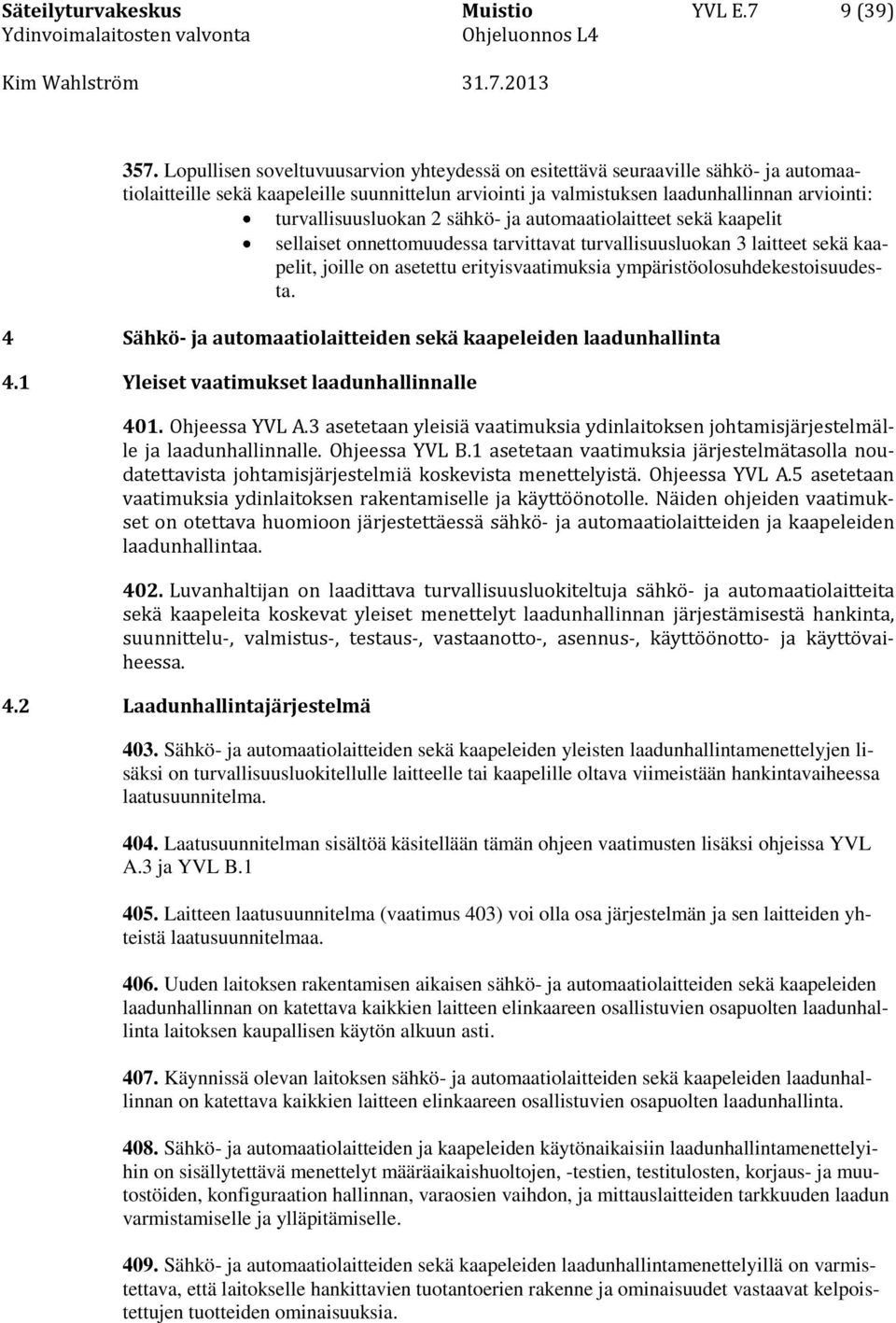 2 sähkö- ja automaatiolaitteet sekä kaapelit sellaiset onnettomuudessa tarvittavat turvallisuusluokan 3 laitteet sekä kaapelit, joille on asetettu erityisvaatimuksia ympäristöolosuhdekestoisuudesta.