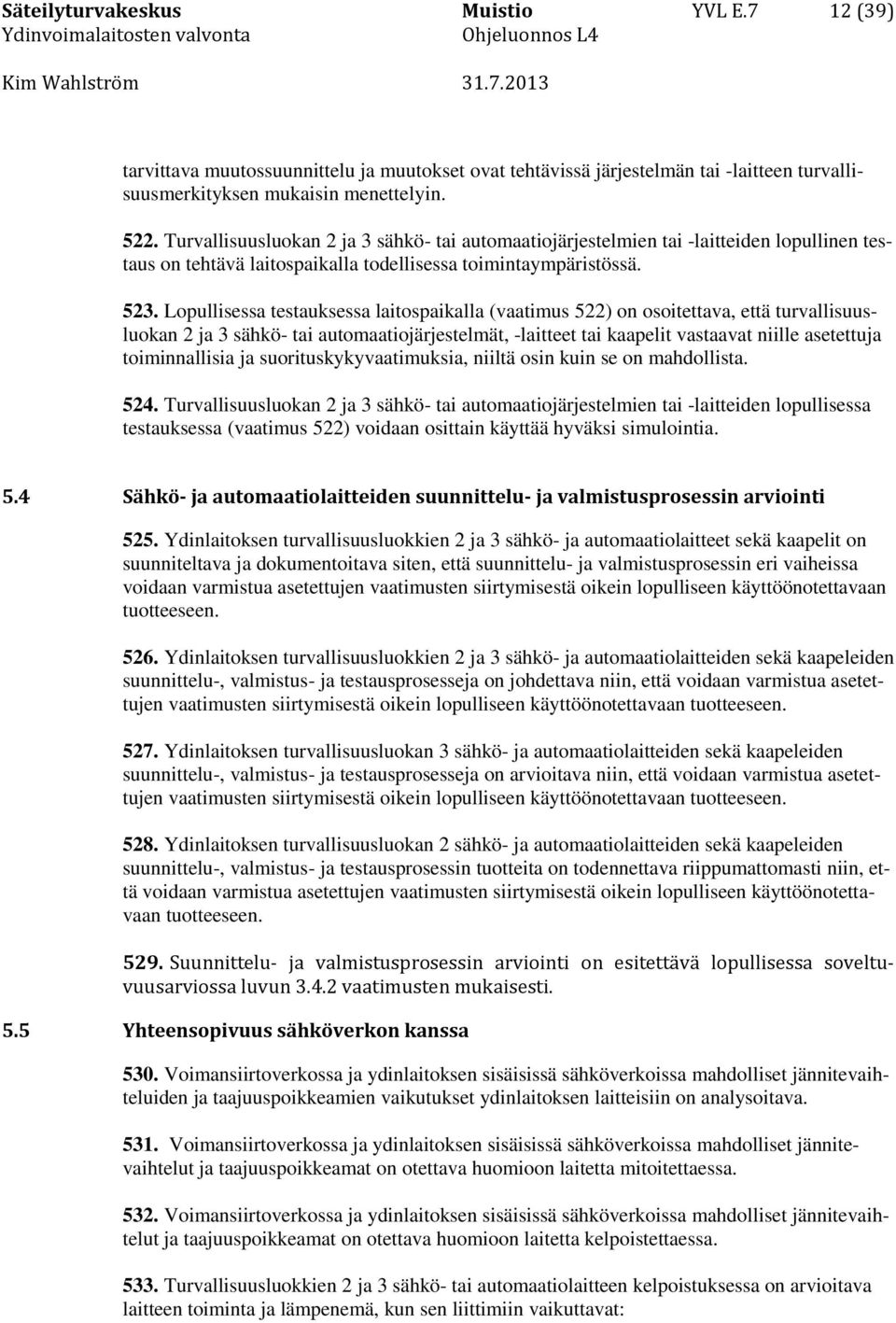 Lopullisessa testauksessa laitospaikalla (vaatimus 522) on osoitettava, että turvallisuusluokan 2 ja 3 sähkö- tai automaatiojärjestelmät, -laitteet tai kaapelit vastaavat niille asetettuja