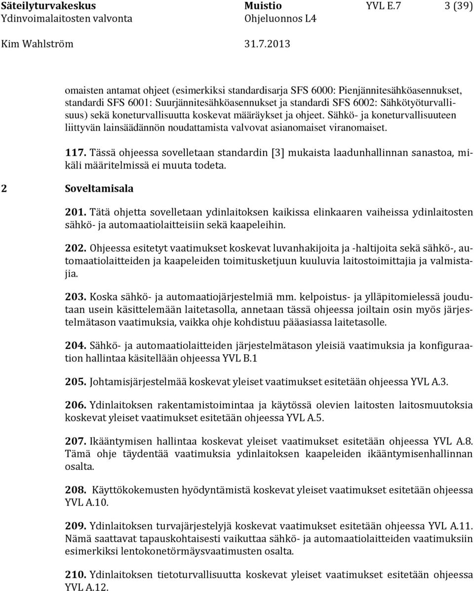 koneturvallisuutta koskevat määräykset ja ohjeet. Sähkö- ja koneturvallisuuteen liittyvän lainsäädännön noudattamista valvovat asianomaiset viranomaiset. 117.