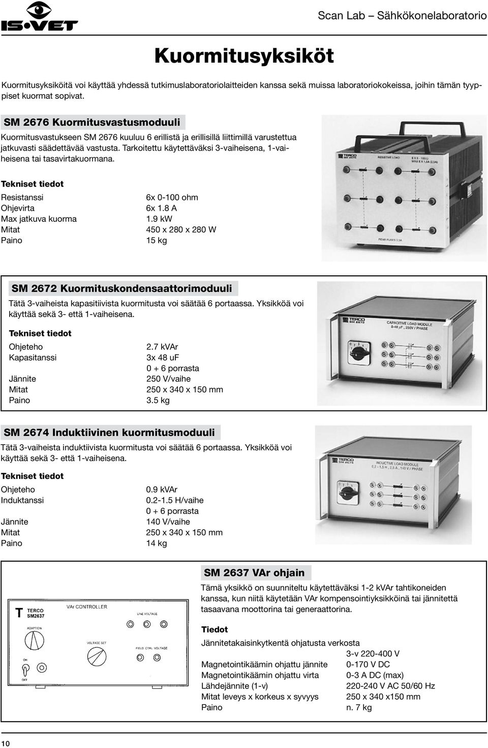 Tarkoitettu käytettäväksi 3-vaiheisena, 1-vaiheisena tai tasavirtakuormana. Resistanssi Ohjevirta Max jatkuva kuorma 6x 0-100 ohm 6x 1.8 A 1.