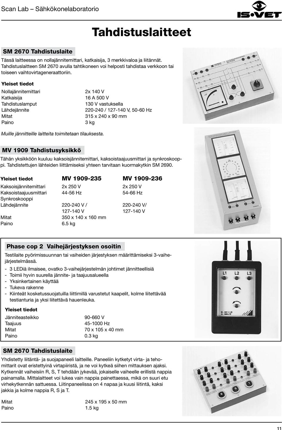 Yleiset tiedot Nollajännitemittari Katkaisija Tahdistuslamput Lähdejännite 2x 140 V 16 A 500 V 130 V vastuksella 220-240 / 127-140 V, 50-60 Hz 315 x 240 x 90 mm 3 kg Muille jännitteille laitteita