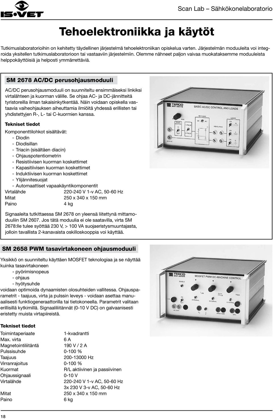 SM 2678 AC/DC perusohjausmoduuli AC/DC perusohjausmoduuli on suunniteltu ensimmäiseksi linkiksi virtalähteen ja kuorman välille. Se ohjaa AC- ja DC-jännitteitä tyristoreilla ilman takaisinkytkentää.