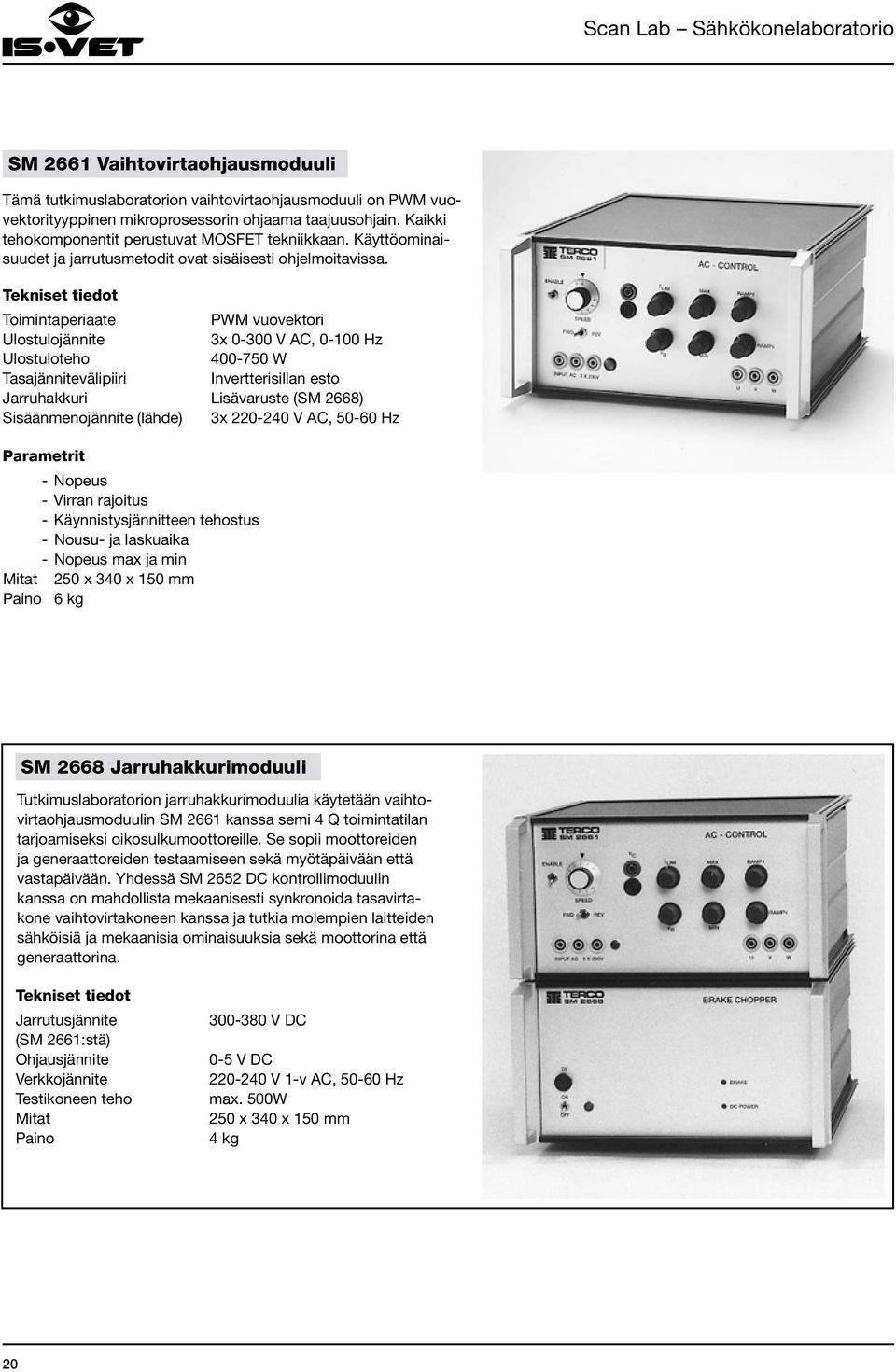 Toimintaperiaate PWM vuovektori Ulostulojännite 3x 0-300 V AC, 0-100 Hz Ulostuloteho 400-750 W Tasajännitevälipiiri Invertterisillan esto Jarruhakkuri Lisävaruste (SM 2668) Sisäänmenojännite (lähde)