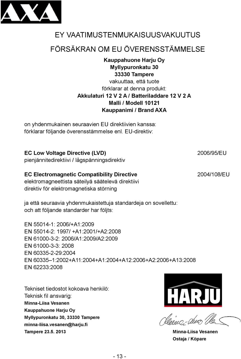 EU-direktiv: EC Low Voltage Directive (LVD) pienjännitedirektiivi / lågspänningsdirektiv EC Electromagnetic Compatibility Directive elektromagneettista säteilyä säätelevä direktiivi direktiv för