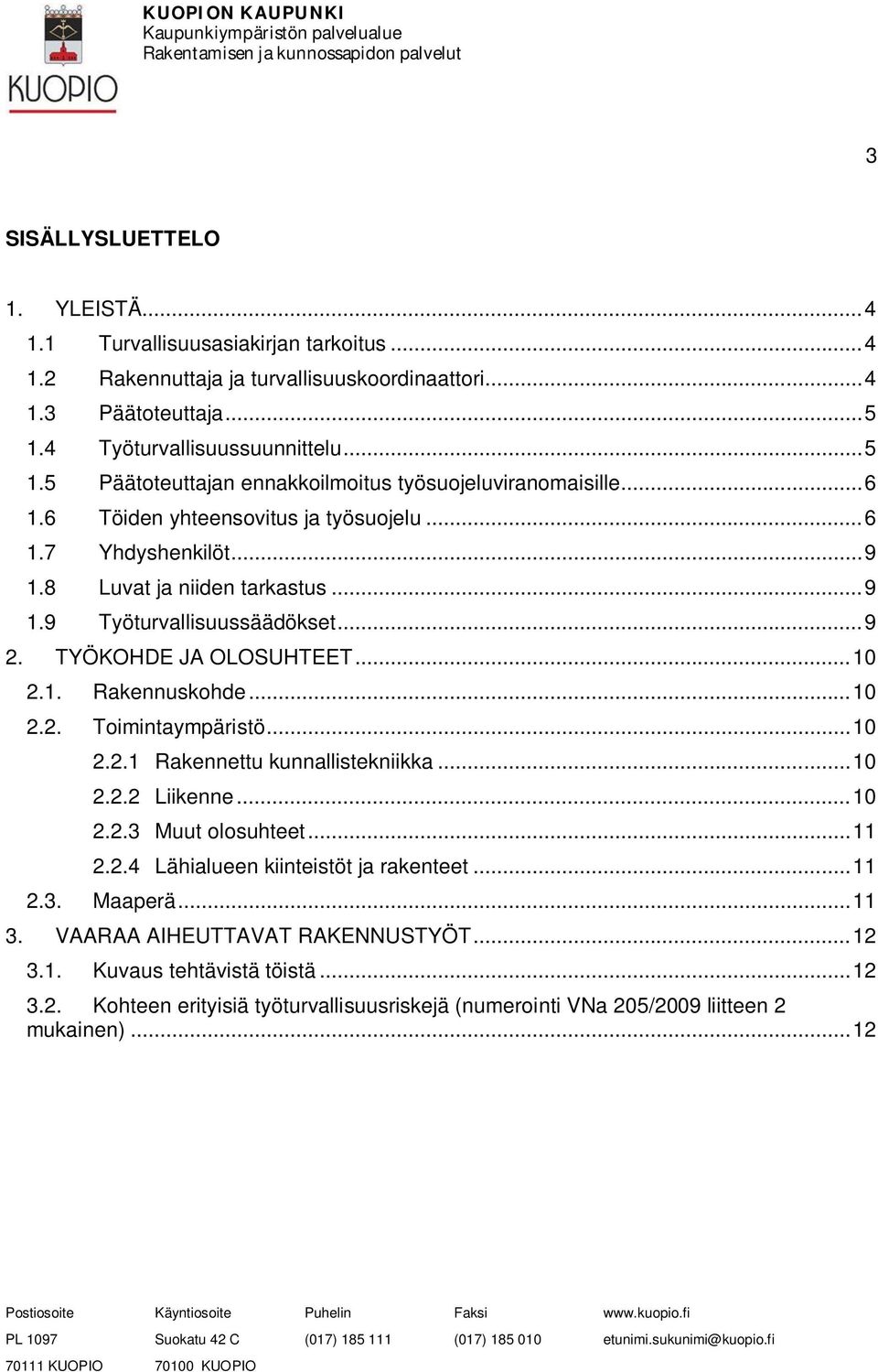 .. 9 1.9 Työturvallisuussäädökset... 9 2. TYÖKOHDE JA OLOSUHTEET... 10 2.1. Rakennuskohde... 10 2.2. Toimintaympäristö... 10 2.2.1 Rakennettu kunnallistekniikka... 10 2.2.2 Liikenne... 10 2.2.3 Muut olosuhteet.