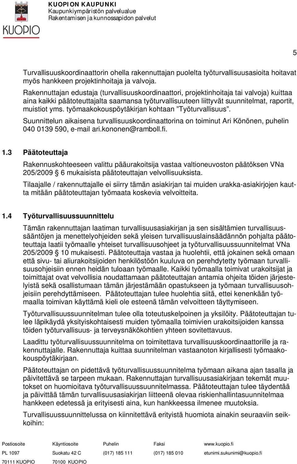 työmaakokouspöytäkirjan kohtaan Työturvallisuus. Suunnittelun aikaisena turvallisuuskoordinaattorina on toiminut Ari Könönen, puhelin 040 0139 590, e-mail ari.kononen@ramboll.fi. 1.