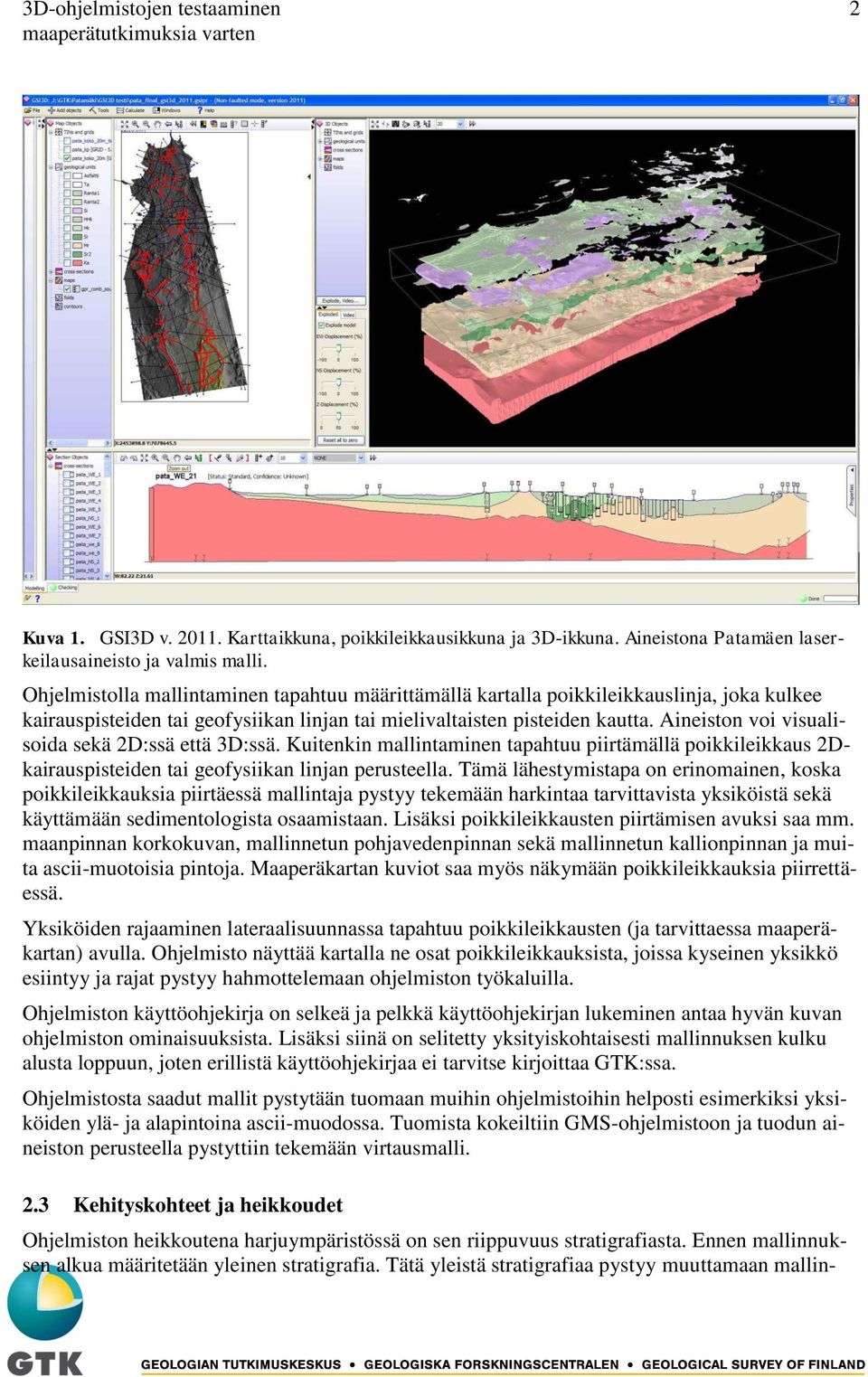 Aineiston voi visualisoida sekä 2D:ssä että 3D:ssä. Kuitenkin mallintaminen tapahtuu piirtämällä poikkileikkaus 2Dkairauspisteiden tai geofysiikan linjan perusteella.