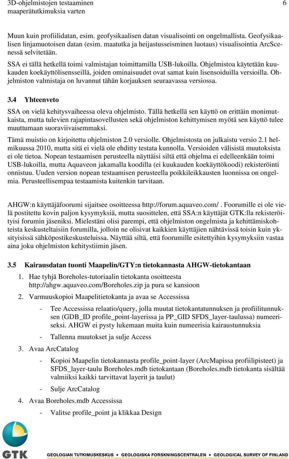 Ohjelmistoa käytetään kuukauden koekäyttölisensseillä, joiden ominaisuudet ovat samat kuin lisensoiduilla versioilla. Ohjelmiston valmistaja on luvannut tähän korjauksen seuraavassa versiossa. 3.