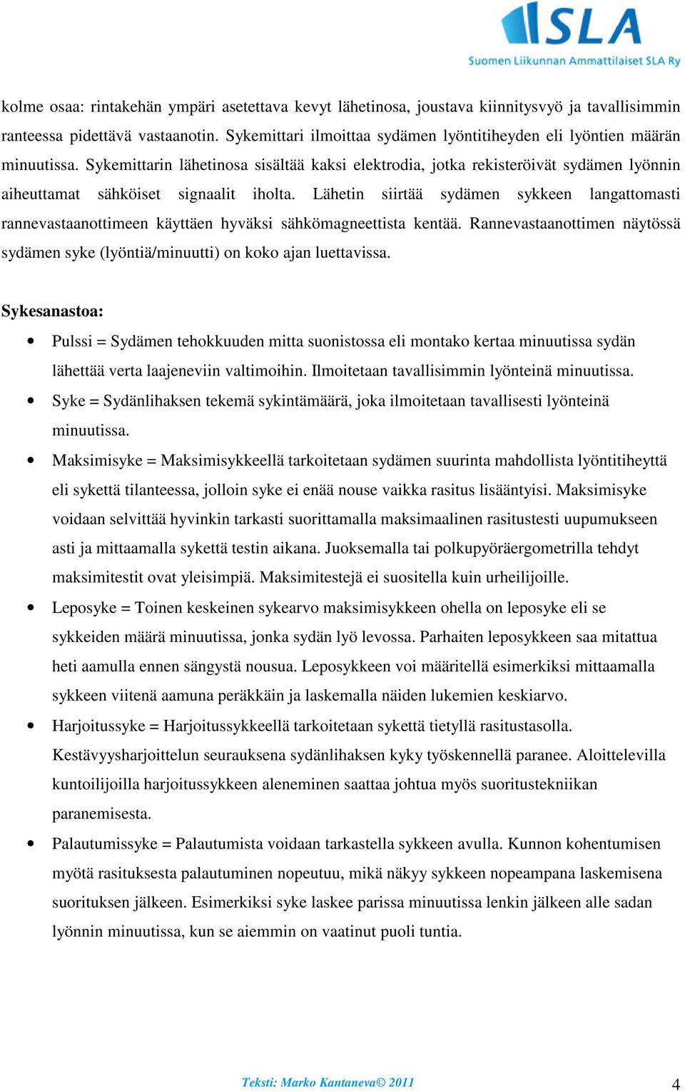 Sykemittarin lähetinosa sisältää kaksi elektrodia, jotka rekisteröivät sydämen lyönnin aiheuttamat sähköiset signaalit iholta.