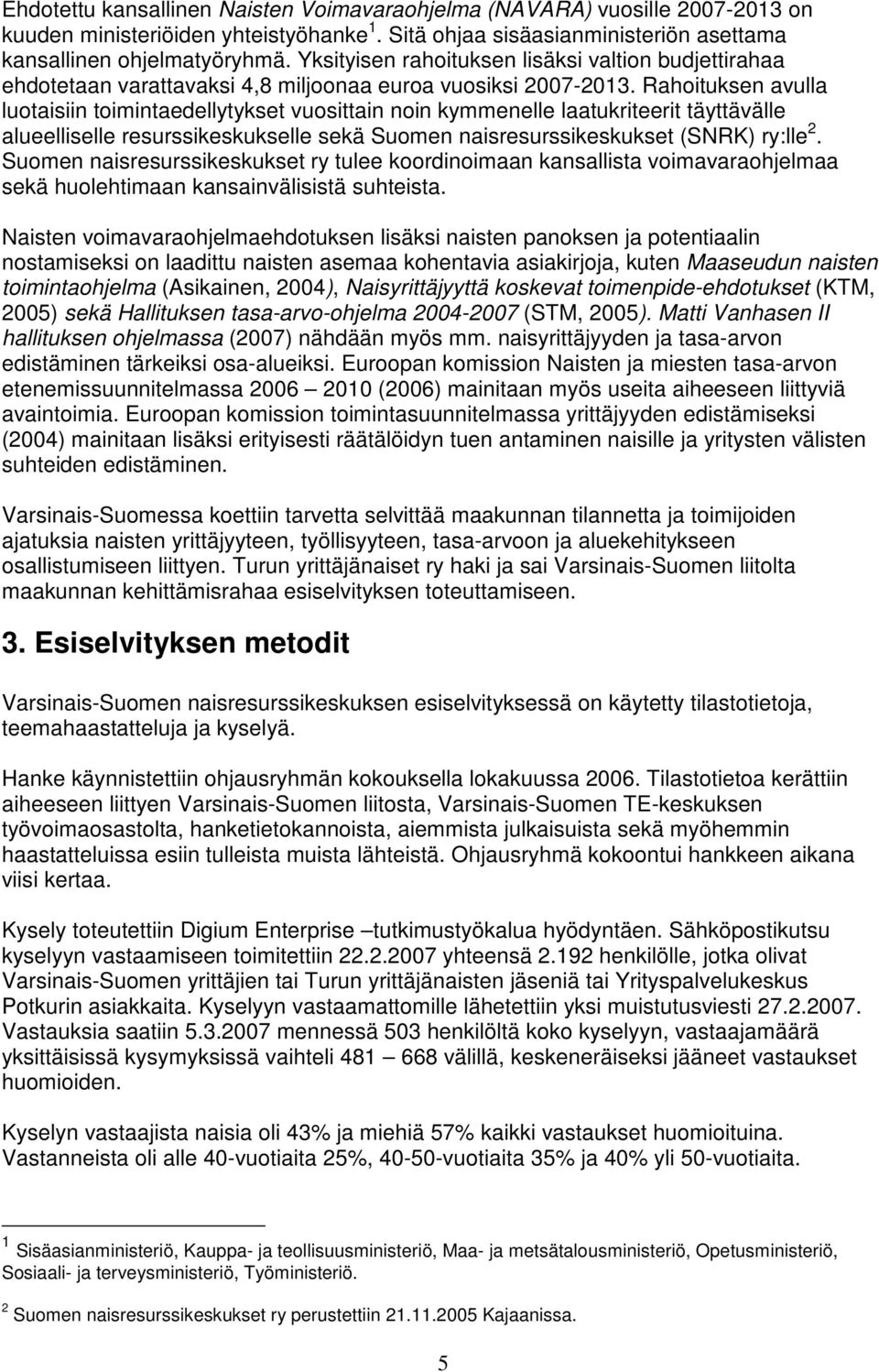 Rahoituksen avulla luotaisiin toimintaedellytykset vuosittain noin kymmenelle laatukriteerit täyttävälle alueelliselle resurssikeskukselle sekä Suomen naisresurssikeskukset (SNRK) ry:lle 2.