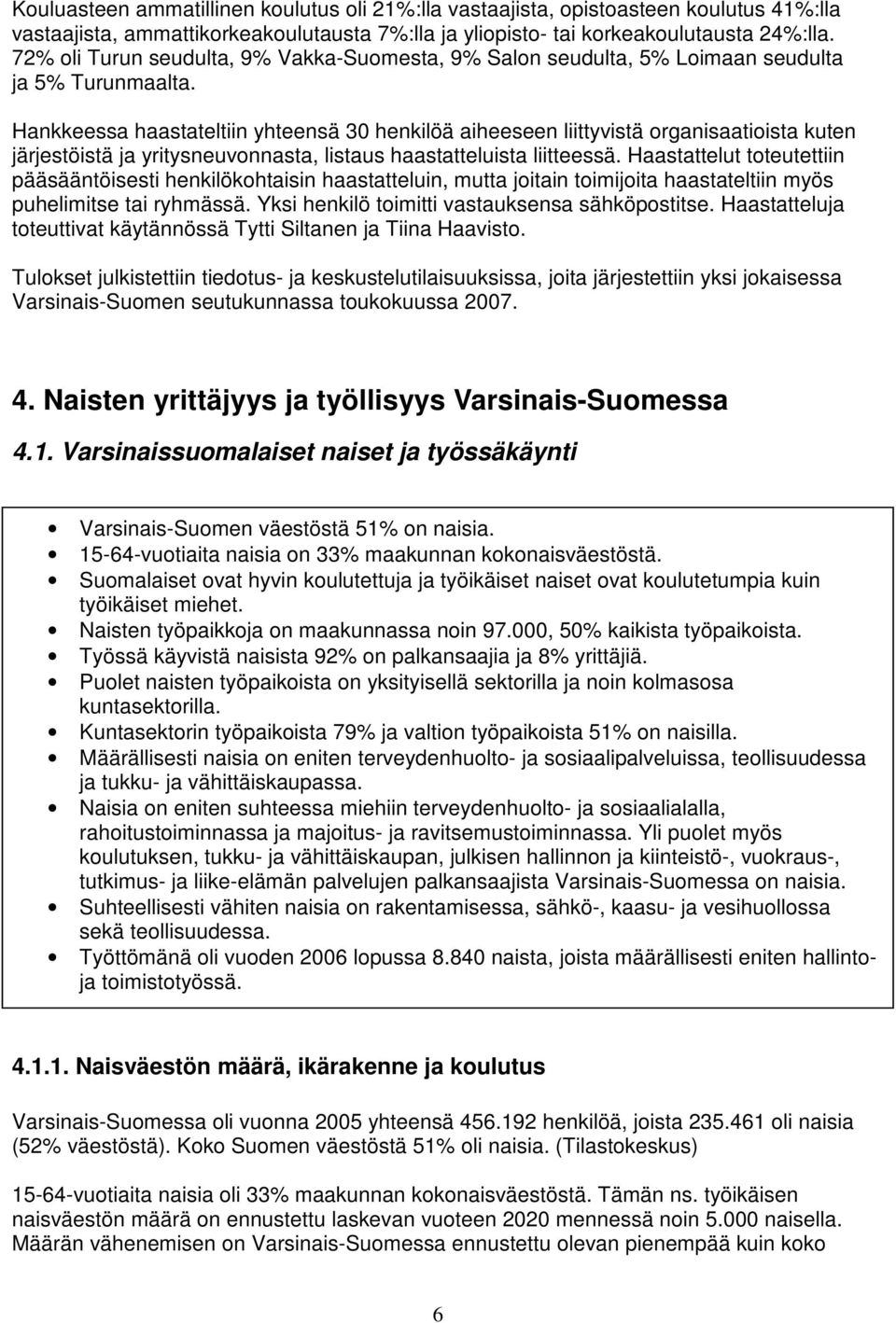 Hankkeessa haastateltiin yhteensä 30 henkilöä aiheeseen liittyvistä organisaatioista kuten järjestöistä ja yritysneuvonnasta, listaus haastatteluista liitteessä.