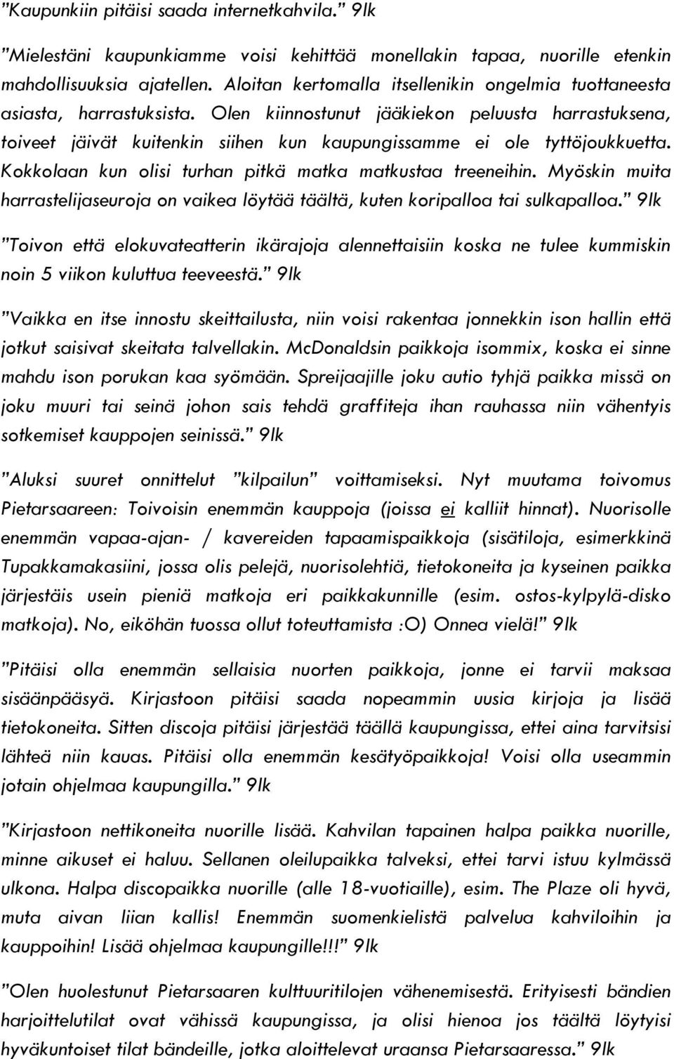 Olen kiinnostunut jääkiekon peluusta harrastuksena, toiveet jäivät kuitenkin siihen kun kaupungissamme ei ole tyttöjoukkuetta. Kokkolaan kun olisi turhan pitkä matka matkustaa treeneihin.