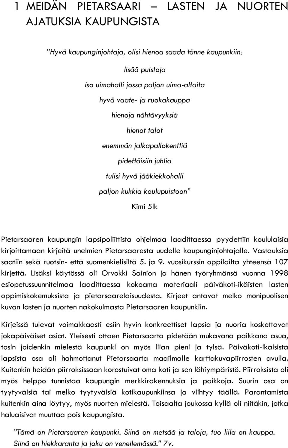 ohjelmaa laadittaessa pyydettiin koululaisia kirjoittamaan kirjeitä unelmien Pietarsaaresta uudelle kaupunginjohtajalle. Vastauksia saatiin sekä ruotsin- että suomenkielisiltä 5. ja 9.