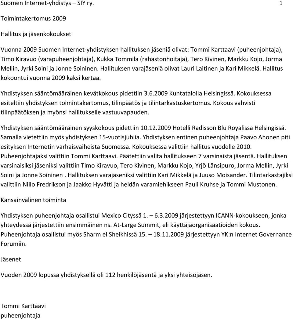 (rahastonhoitaja), Tero Kivinen, Markku Kojo, Jorma Mellin, Jyrki Soini ja Jonne Soininen. Hallituksen varajäseniä olivat Lauri Laitinen ja Kari Mikkelä. Hallitus kokoontui vuonna 2009 kaksi kertaa.