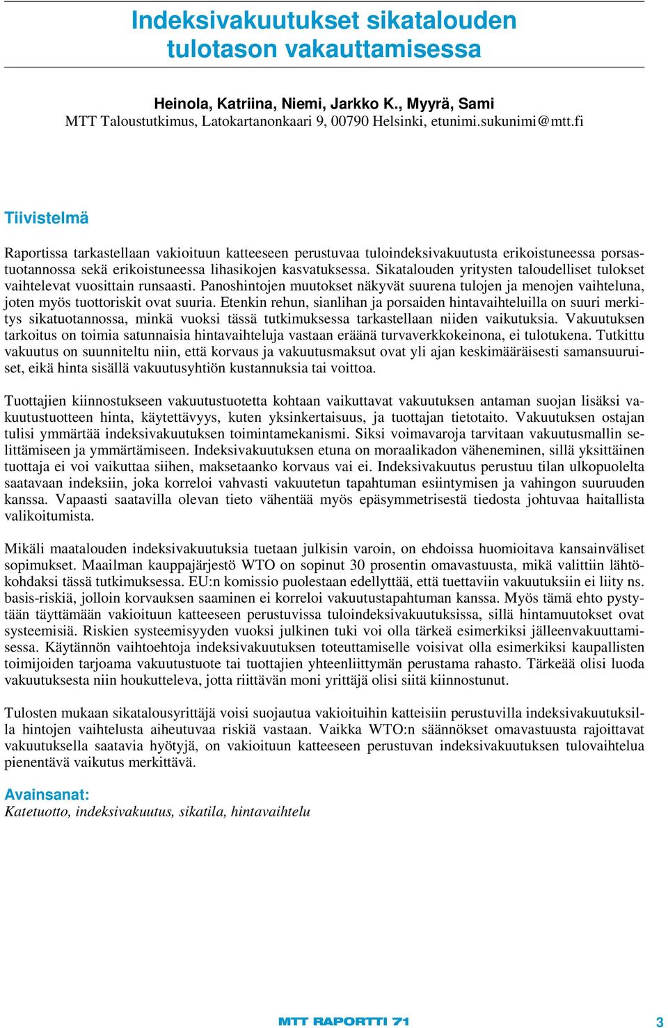 Sikatalouden yritysten taloudelliset tulokset vaihtelevat vuosittain runsaasti. Panoshintojen muutokset näkyvät suurena tulojen ja menojen vaihteluna, joten myös tuottoriskit ovat suuria.