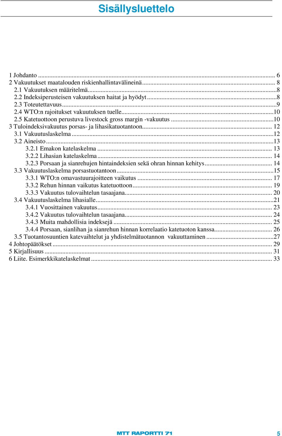 ..13 3.2.1 Emakon katelaskelma... 13 3.2.2 Lihasian katelaskelma... 14 3.2.3 Porsaan ja sianrehujen hintaindeksien sekä ohran hinnan kehitys... 14 3.3 Vakuutuslaskelma porsastuotantoon...15 3.3.1 WTO:n omavastuurajoitteen vaikutus.